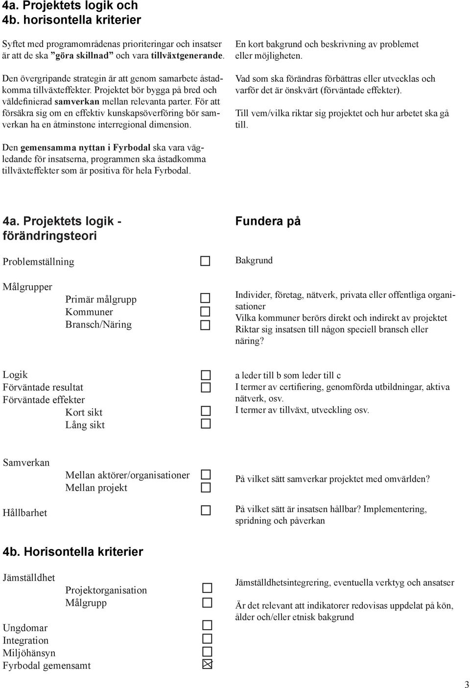 För att försäkra sig om en effektiv kunskapsöverföring bör samverkan ha en åtminstone interregional dimension. En kort bakgrund och beskrivning av problemet eller möjligheten.