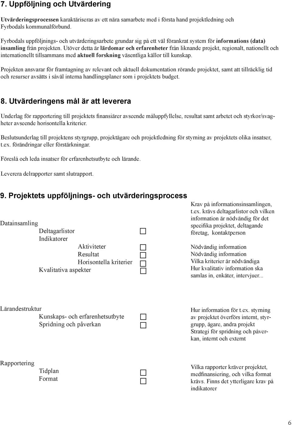 Utöver detta är lärdomar och erfarenheter från liknande projekt, regionalt, nationellt och internationellt tillsammans med aktuell forskning väsentliga källor till kunskap.