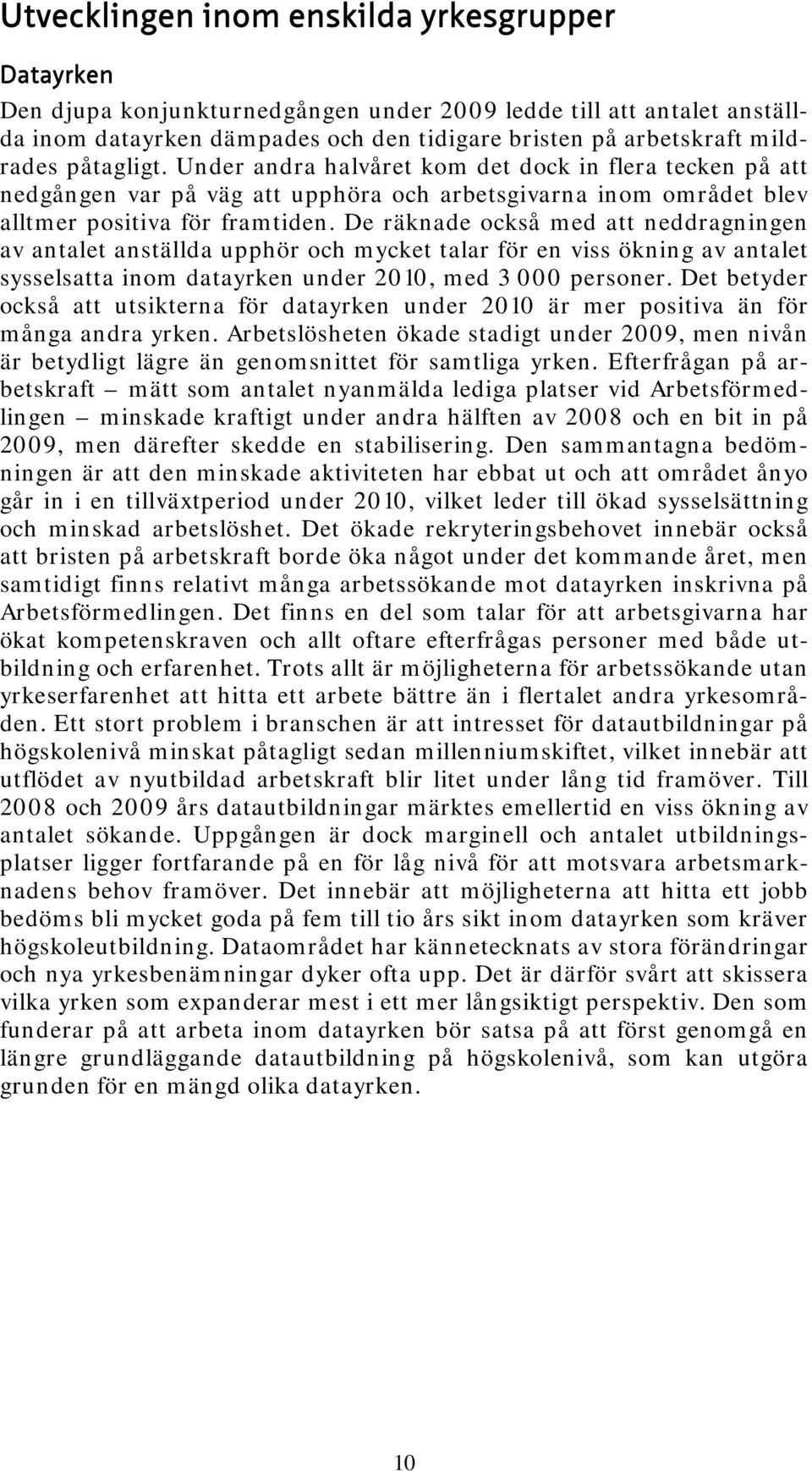 De räknade också med att neddragningen av antalet anställda upphör och mycket talar för en viss ökning av antalet sysselsatta inom datayrken under 2010, med 3 000 personer.