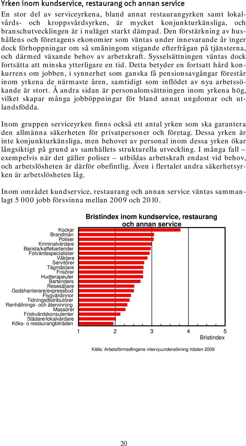 Den förstärkning av hushållens och företagens ekonomier som väntas under innevarande år inger dock förhoppningar om så småningom stigande efterfrågan på tjänsterna, och därmed växande behov av