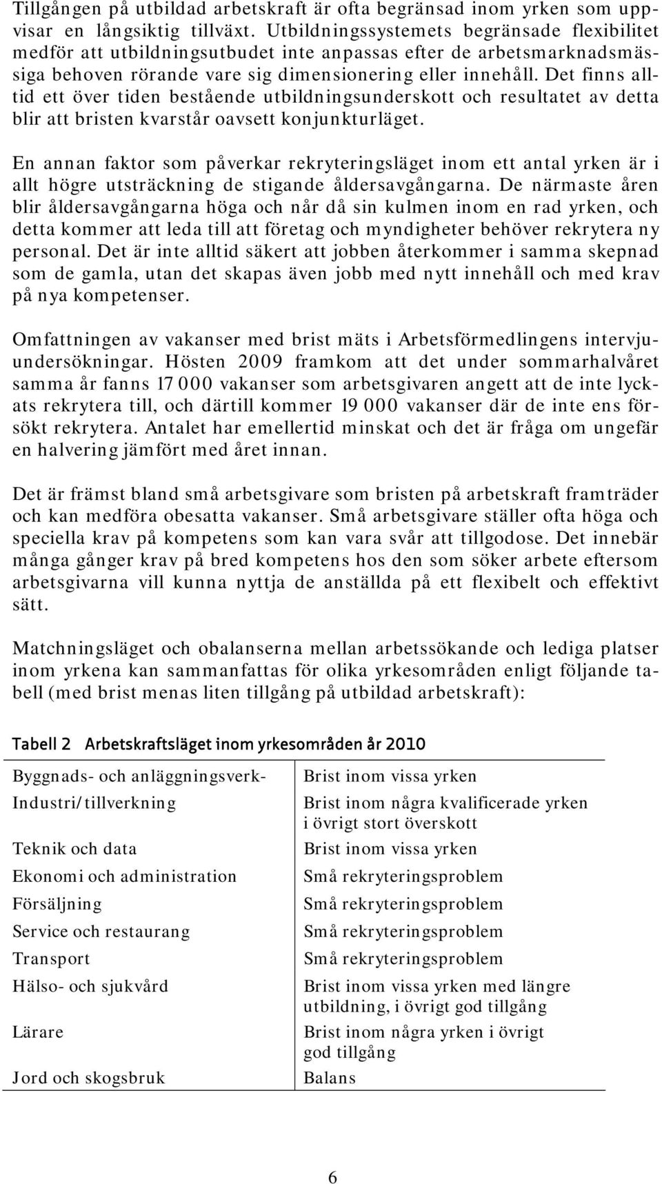 Det finns alltid ett över tiden bestående utbildningsunderskott och resultatet av detta blir att bristen kvarstår oavsett konjunkturläget.