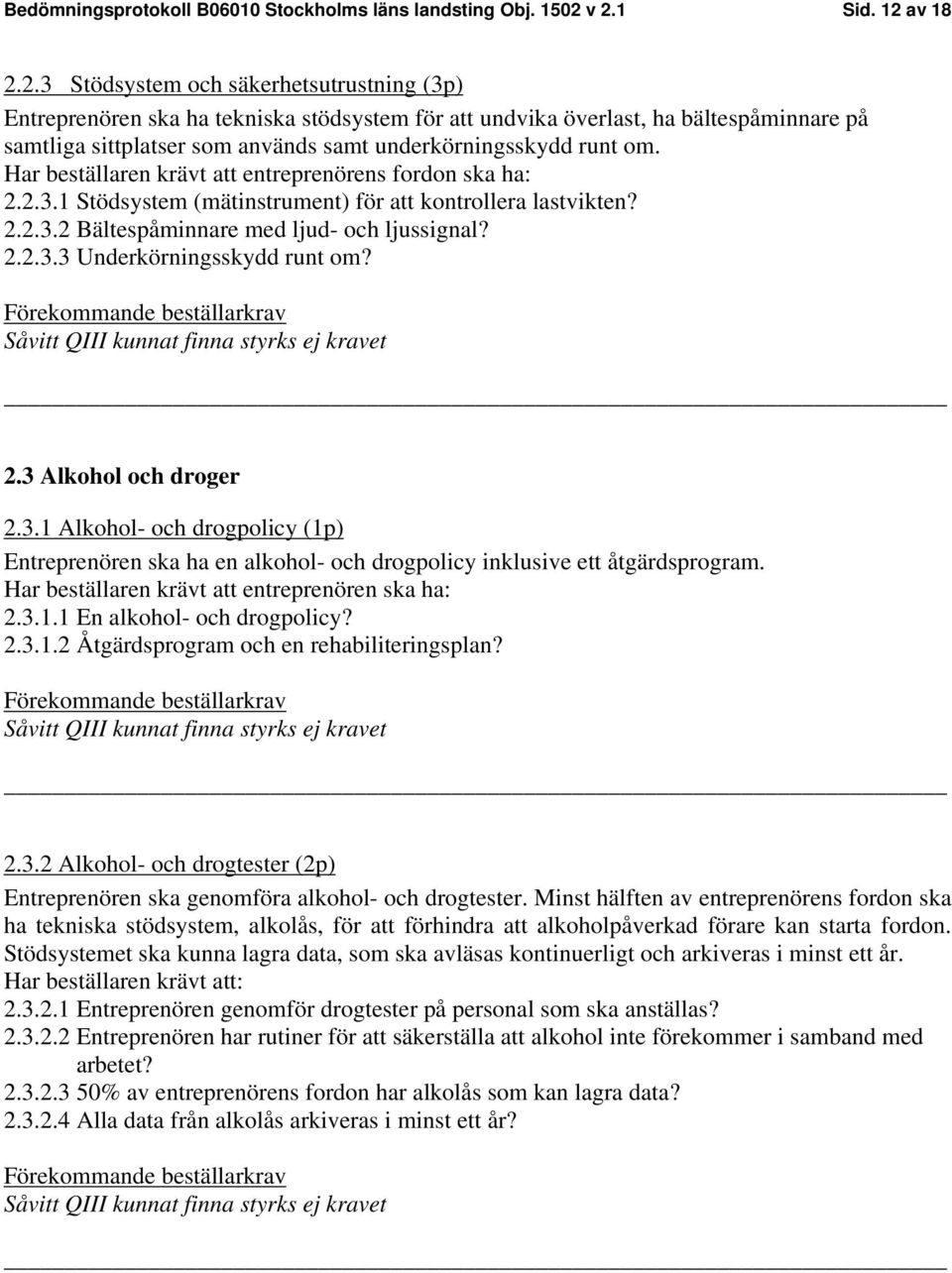 Har beställaren krävt att entreprenörens fordon ska ha: 2.2.3.1 Stödsystem (mätinstrument) för att kontrollera lastvikten? 2.2.3.2 Bältespåminnare med ljud- och ljussignal? 2.2.3.3 Underkörningsskydd runt om?