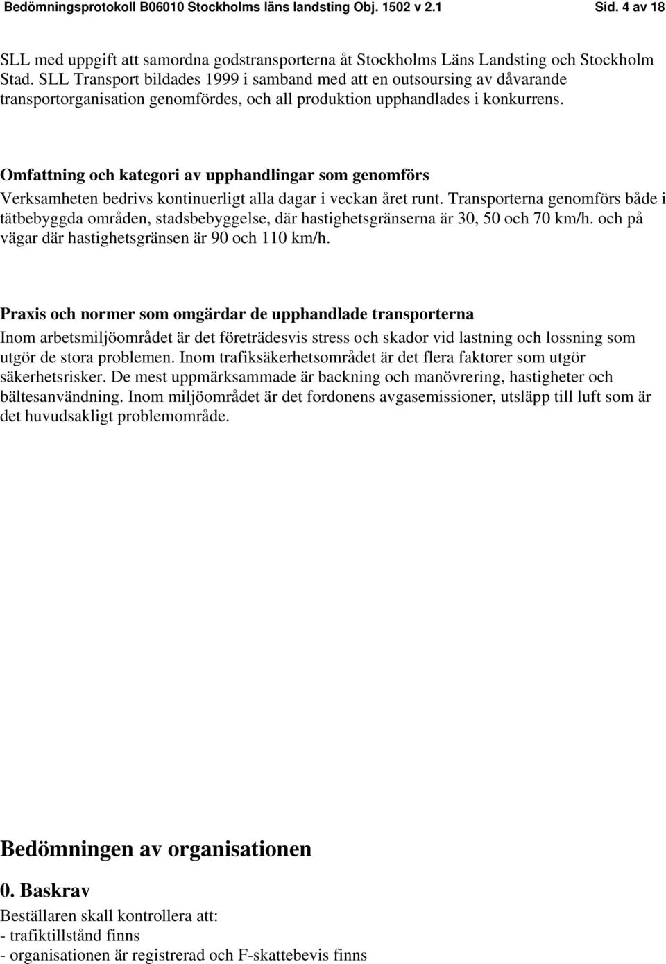 Omfattning och kategori av upphandlingar som genomförs Verksamheten bedrivs kontinuerligt alla dagar i veckan året runt.