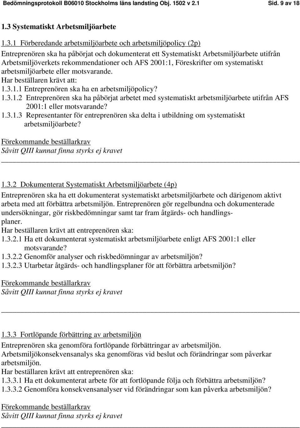1 Förberedande arbetsmiljöarbete och arbetsmiljöpolicy (2p) Entreprenören ska ha påbörjat och dokumenterat ett Systematiskt Arbetsmiljöarbete utifrån Arbetsmiljöverkets rekommendationer och AFS