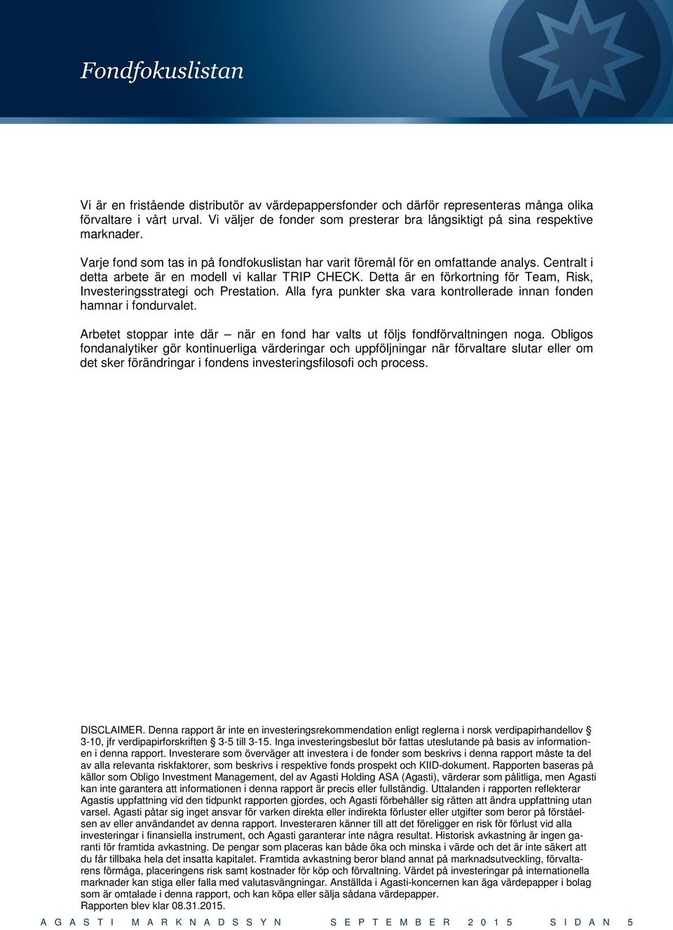 Centralt i detta arbete är en modell vi kallar TRIP CHECK. Detta är en förkortning för Team, Risk, Investeringsstrategi och Prestation.