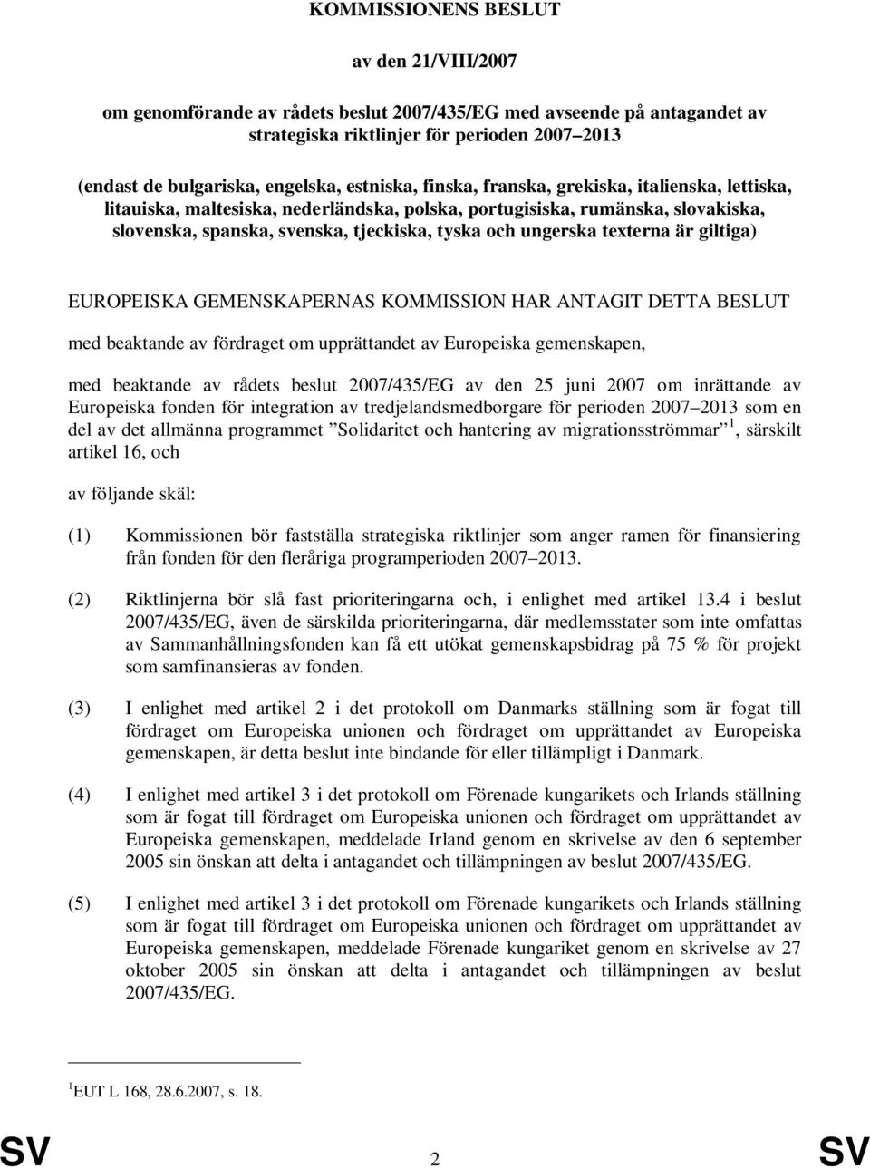 texterna är giltiga) EUROPEISKA GEMENSKAPERNAS KOMMISSION HAR ANTAGIT DETTA BESLUT med beaktande av fördraget om upprättandet av Europeiska gemenskapen, med beaktande av rådets beslut 2007/435/EG av