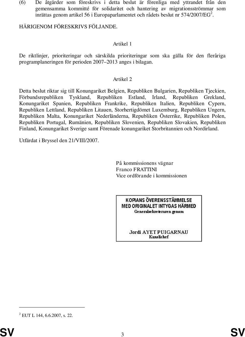 Artikel 1 De riktlinjer, prioriteringar och särskilda prioriteringar som ska gälla för den fleråriga programplaneringen för perioden 2007 2013 anges i bilagan.