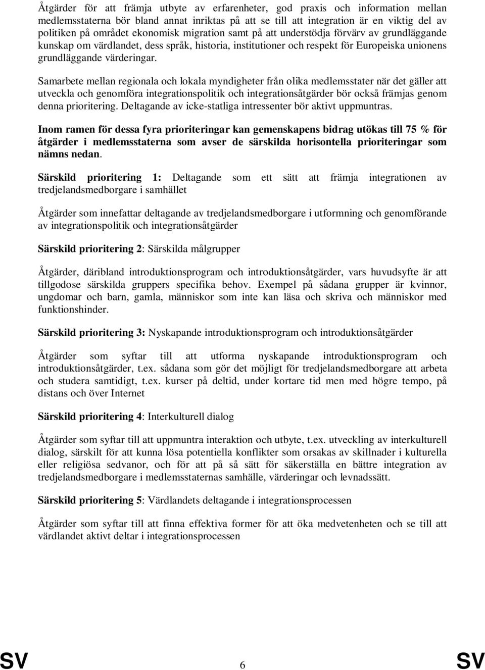 Samarbete mellan regionala och lokala myndigheter från olika medlemsstater när det gäller att utveckla och genomföra integrationspolitik och integrationsåtgärder bör också främjas genom denna