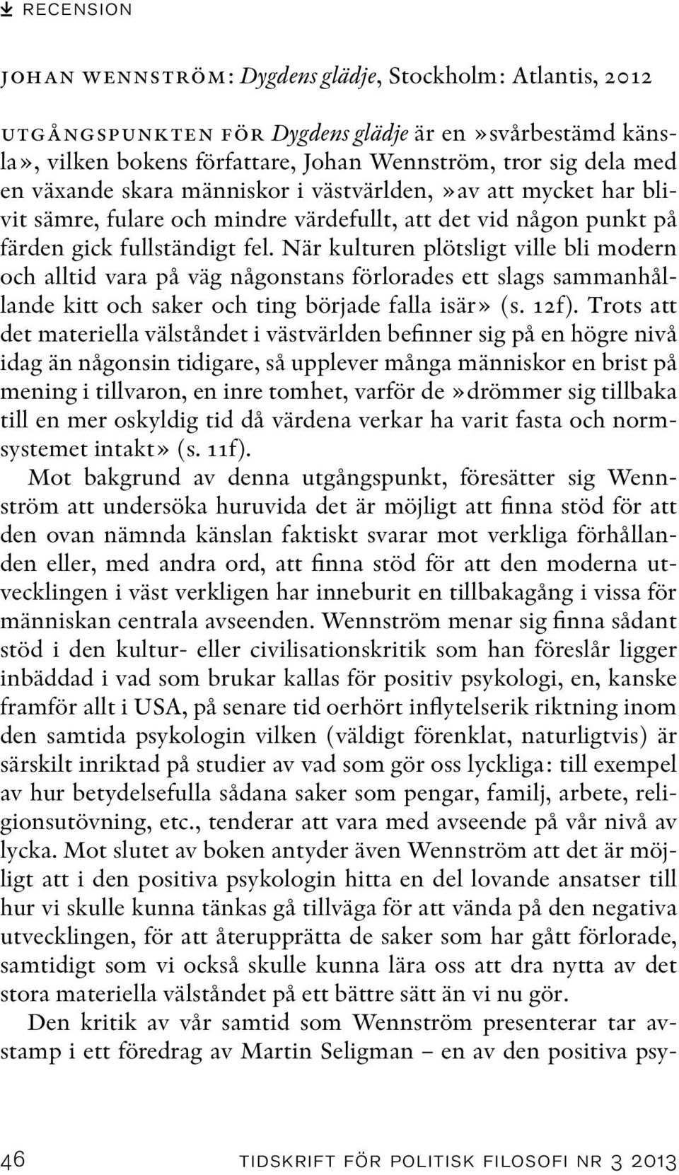När kulturen plötsligt ville bli modern och alltid vara på väg någonstans förlorades ett slags sammanhållande kitt och saker och ting började falla isär» (s. 12f).