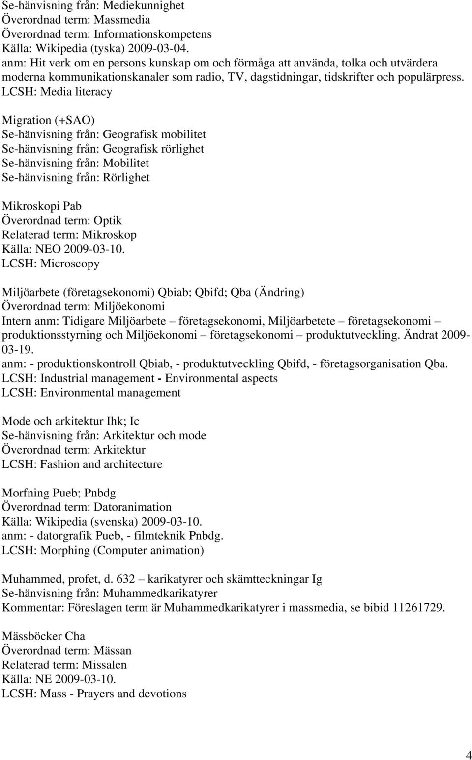 LCSH: Media literacy Migration (+SAO) Se-hänvisning från: Geografisk mobilitet Se-hänvisning från: Geografisk rörlighet Se-hänvisning från: Mobilitet Se-hänvisning från: Rörlighet Mikroskopi Pab