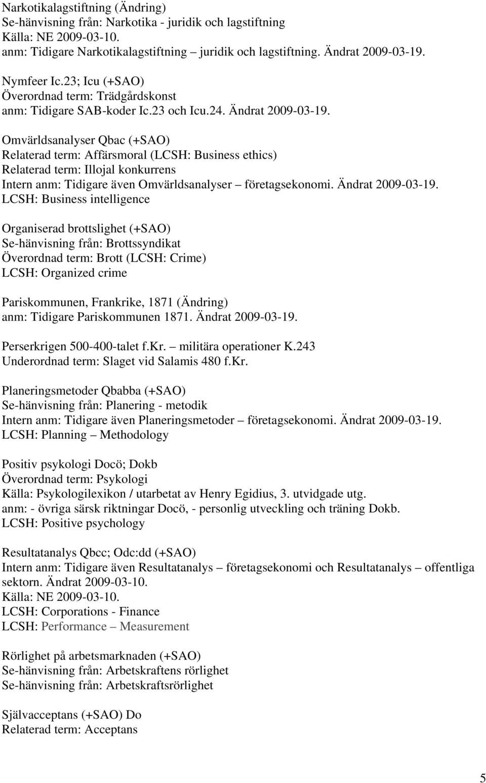 Omvärldsanalyser Qbac (+SAO) Relaterad term: Affärsmoral (LCSH: Business ethics) Relaterad term: Illojal konkurrens Intern anm: Tidigare även Omvärldsanalyser företagsekonomi. Ändrat 2009-03-19.