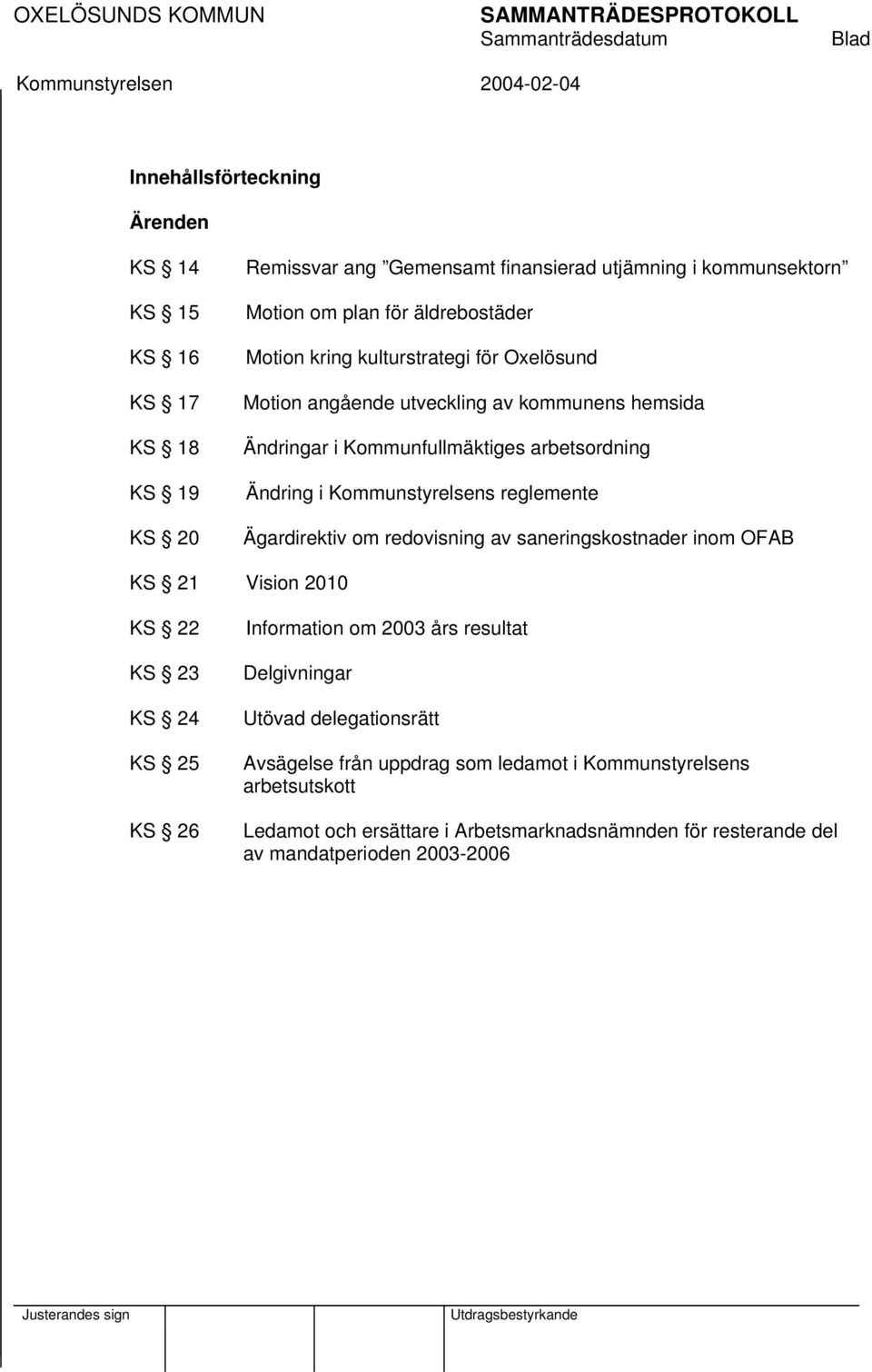 Kommunstyrelsens reglemente Ägardirektiv om redovisning av saneringskostnader inom OFAB KS 21 Vision 2010 KS 22 KS 23 KS 24 KS 25 KS 26 Information om 2003 års resultat