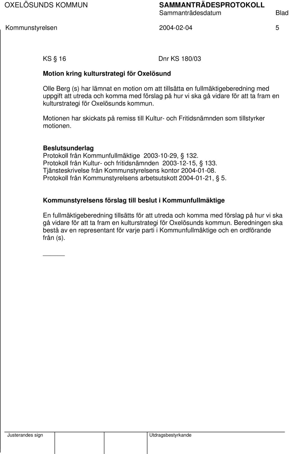 Beslutsunderlag Protokoll från Kommunfullmäktige 2003-10-29, 132. Protokoll från Kultur- och fritidsnämnden 2003-12-15, 133. Tjänsteskrivelse från Kommunstyrelsens kontor 2004-01-08.