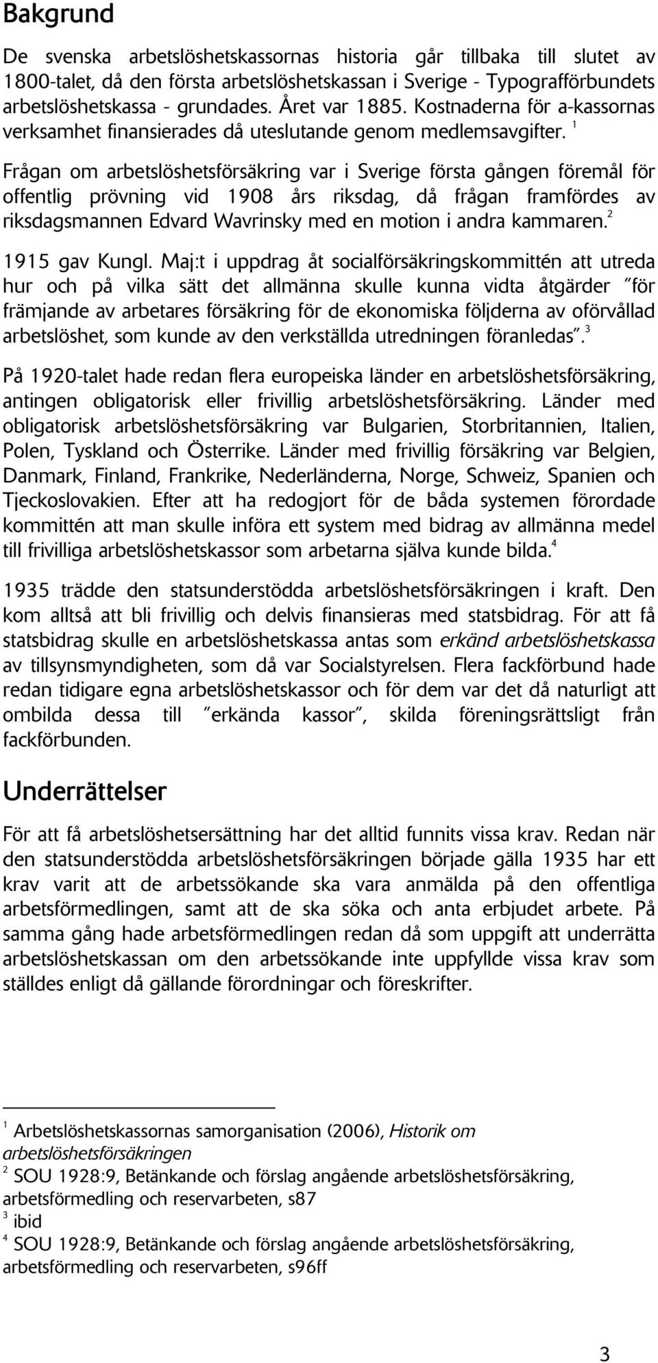 1 Frågan om arbetslöshetsförsäkring var i Sverige första gången föremål för offentlig prövning vid 1908 års riksdag, då frågan framfördes av riksdagsmannen Edvard Wavrinsky med en motion i andra