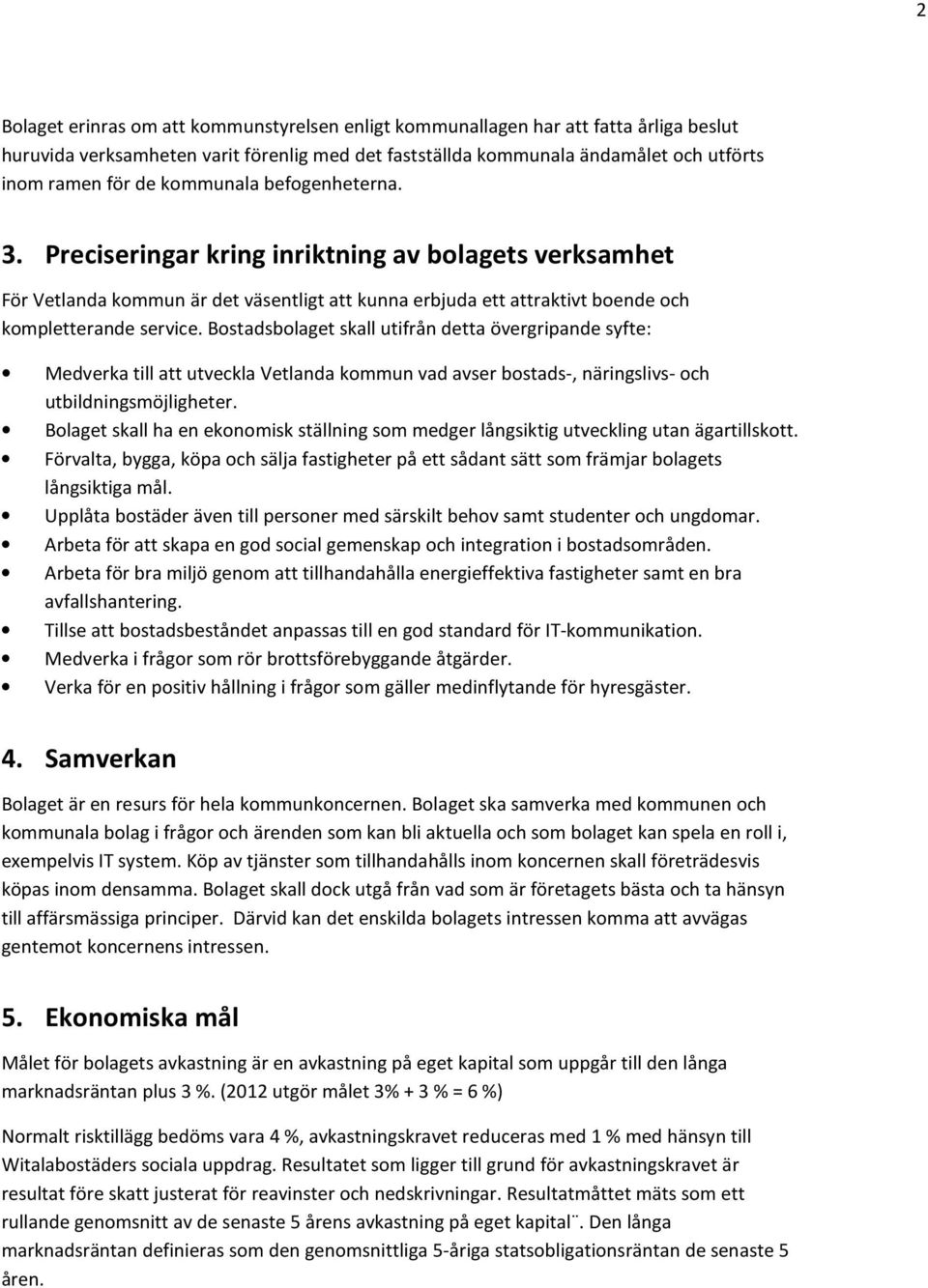 Bostadsbolaget skall utifrån detta övergripande syfte: Medverka till att utveckla Vetlanda kommun vad avser bostads-, näringslivs- och utbildningsmöjligheter.