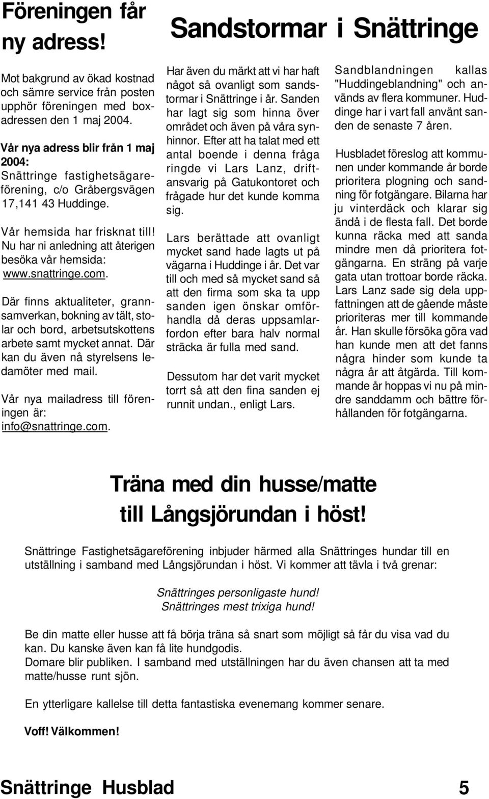 snattringe.com. Där finns aktualiteter, grannsamverkan, bokning av tält, stolar och bord, arbetsutskottens arbete samt mycket annat. Där kan du även nå styrelsens ledamöter med mail.