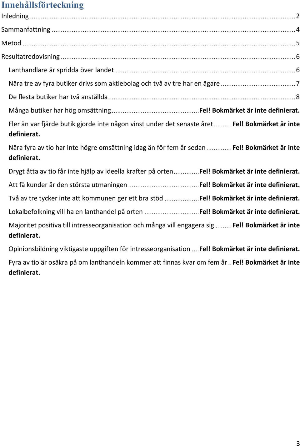 ..fel! Bokmärket är inte definierat. Drygt åtta av tio får inte hjälp av ideella krafter på orten...fel! Bokmärket är inte definierat. Att få kunder är den största utmaningen...fel! Bokmärket är inte definierat. Två av tre tycker inte att kommunen ger ett bra stöd.