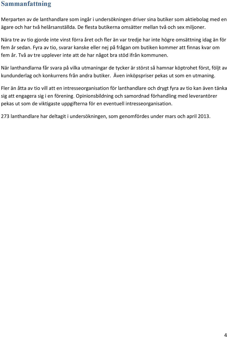 Fyra av tio, svarar kanske eller nej på frågan om butiken kommer att finnas kvar om fem år. Två av tre upplever inte att de har något bra stöd ifrån kommunen.