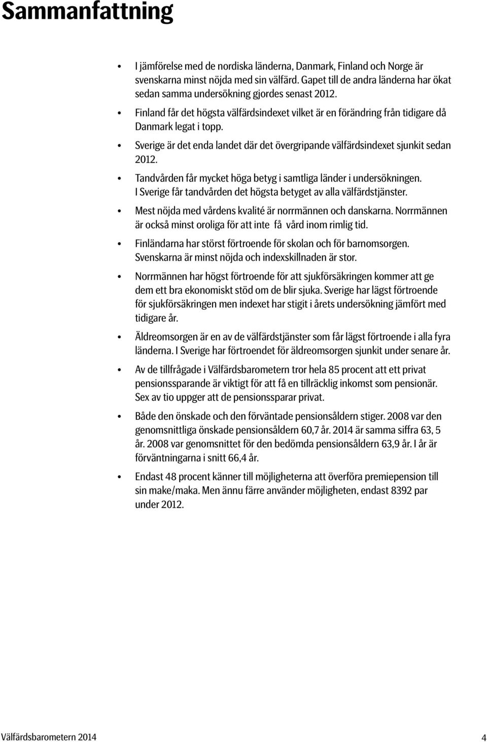 Tandvården får mycket höga betyg i samtliga länder i undersökningen. I verige får tandvården det högsta betyget av alla välfärdstjänster. Mest nöjda med vårdens kvalité är norrmännen och danskarna.