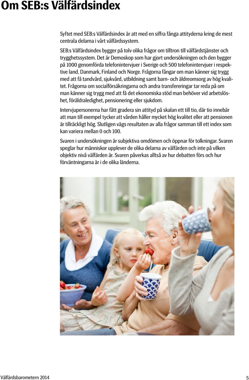Det är Demoskop som har gjort undersökningen och den bygger på 1000 genomförda telefonintervjuer i verige och 0 telefonintervjuer i respektive land, Danmark, Finland och orge.
