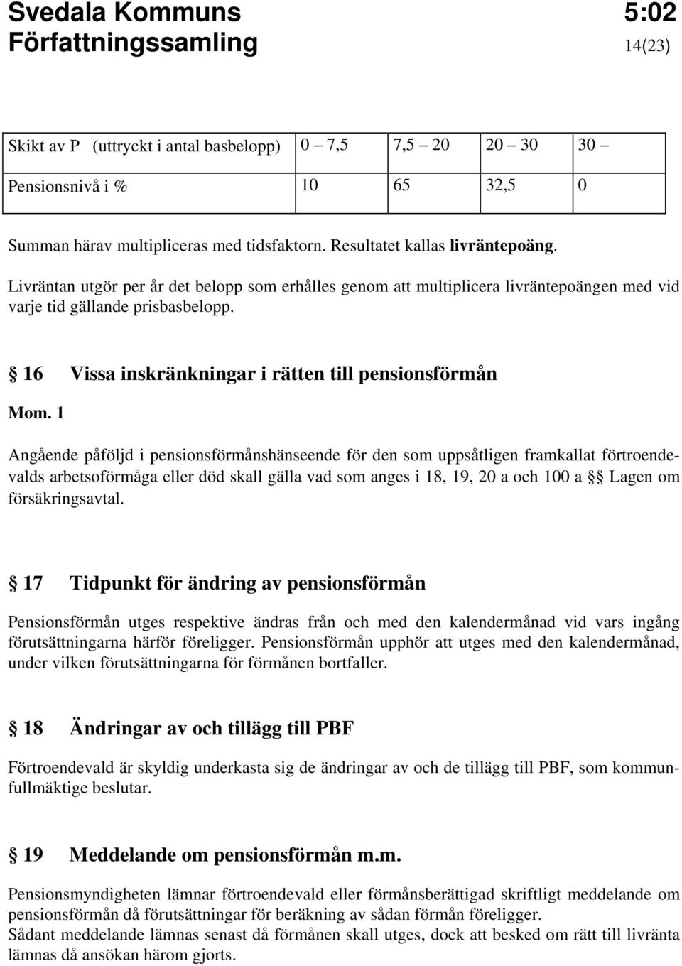 16 Vissa inskränkningar i rätten till pensionsförmån Angående påföljd i pensionsförmånshänseende för den som uppsåtligen framkallat förtroendevalds arbetsoförmåga eller död skall gälla vad som anges