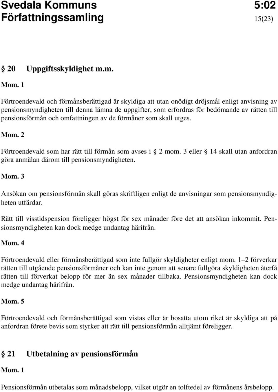 m. Förtroendevald och förmånsberättigad är skyldiga att utan onödigt dröjsmål enligt anvisning av pensionsmyndigheten till denna lämna de uppgifter, som erfordras för bedömande av rätten till