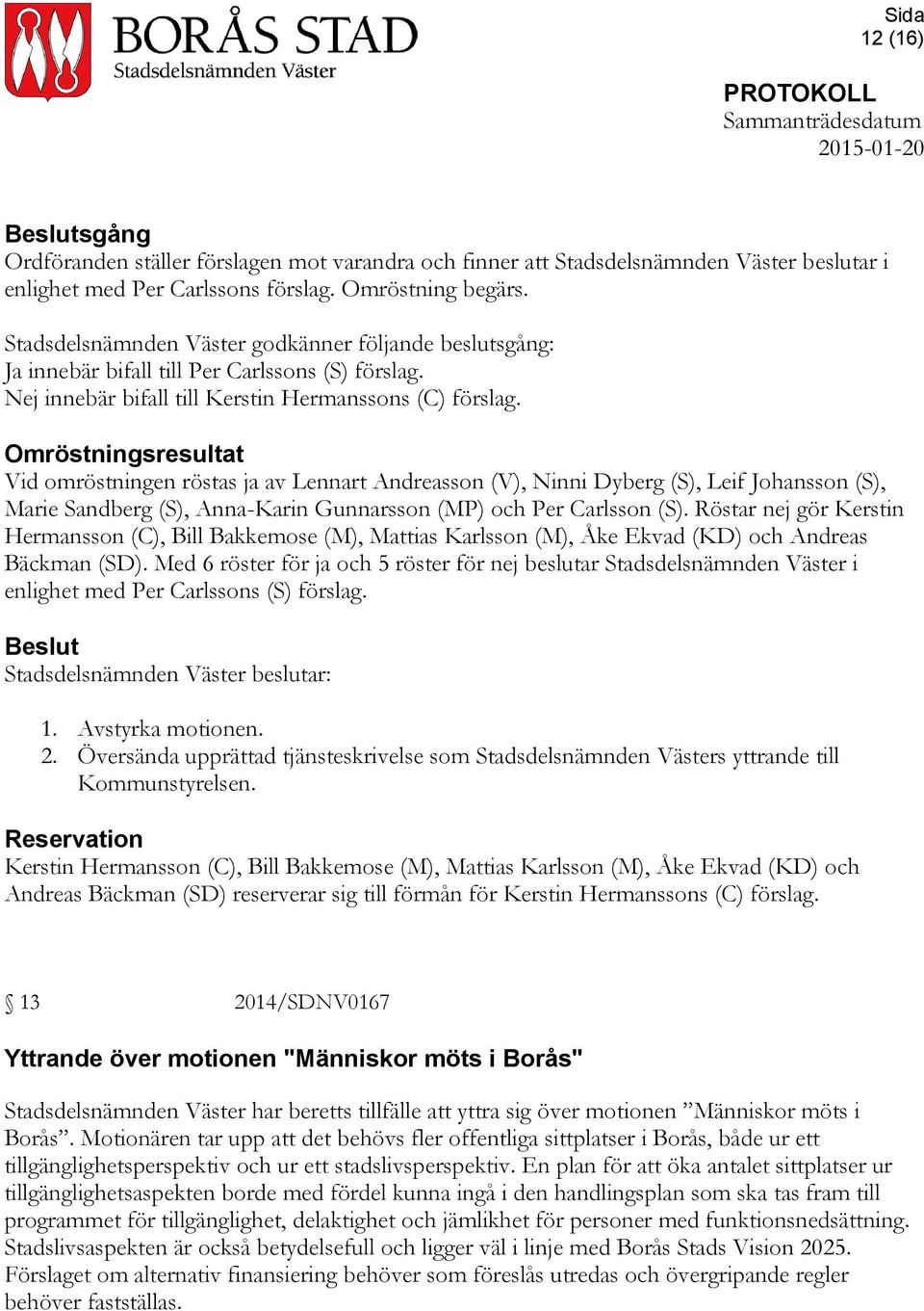 Omröstningsresultat Vid omröstningen röstas ja av Lennart Andreasson (V), Ninni Dyberg (S), Leif Johansson (S), Marie Sandberg (S), Anna-Karin Gunnarsson (MP) och Per Carlsson (S).