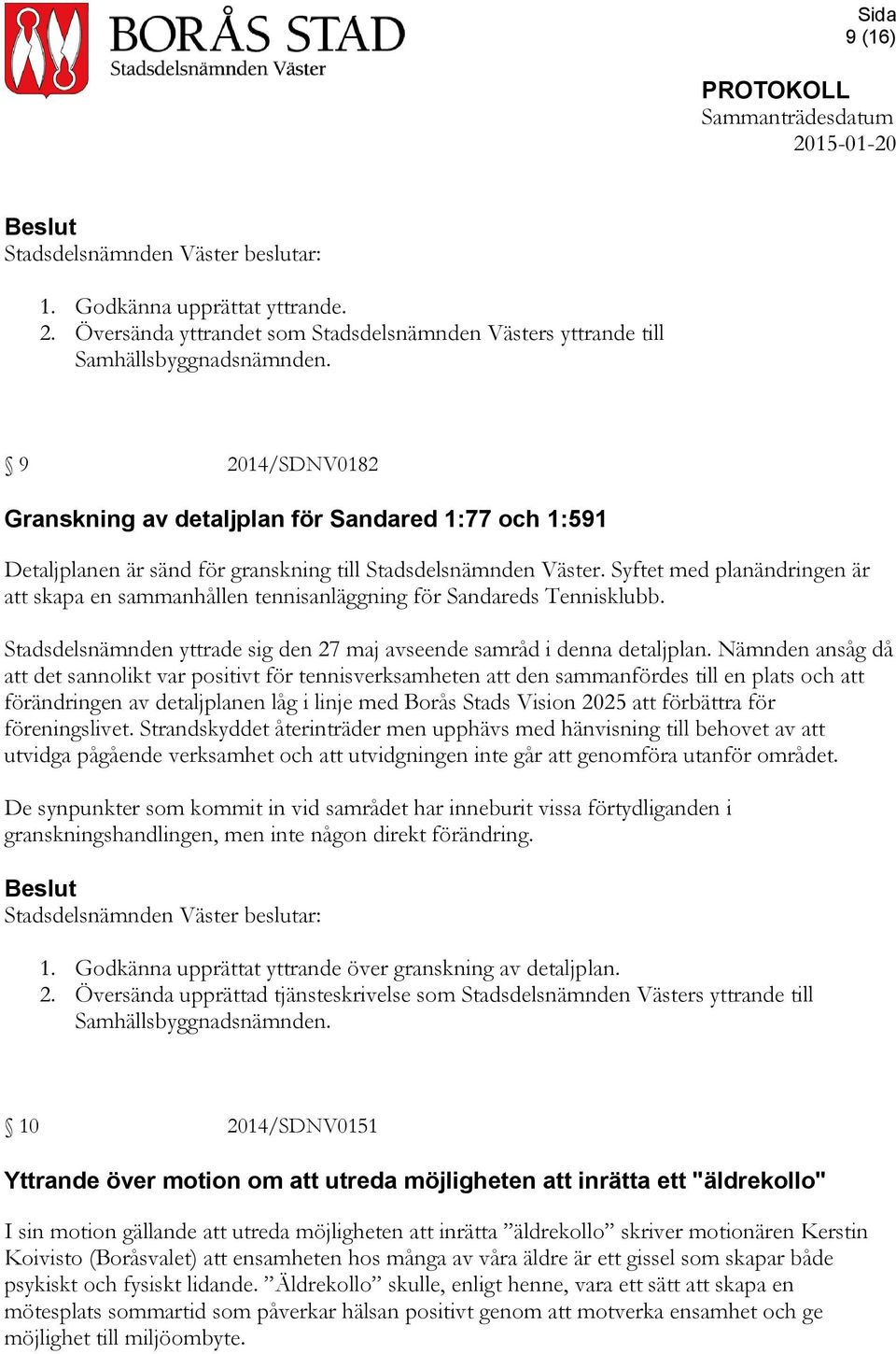 Syftet med planändringen är att skapa en sammanhållen tennisanläggning för Sandareds Tennisklubb. Stadsdelsnämnden yttrade sig den 27 maj avseende samråd i denna detaljplan.