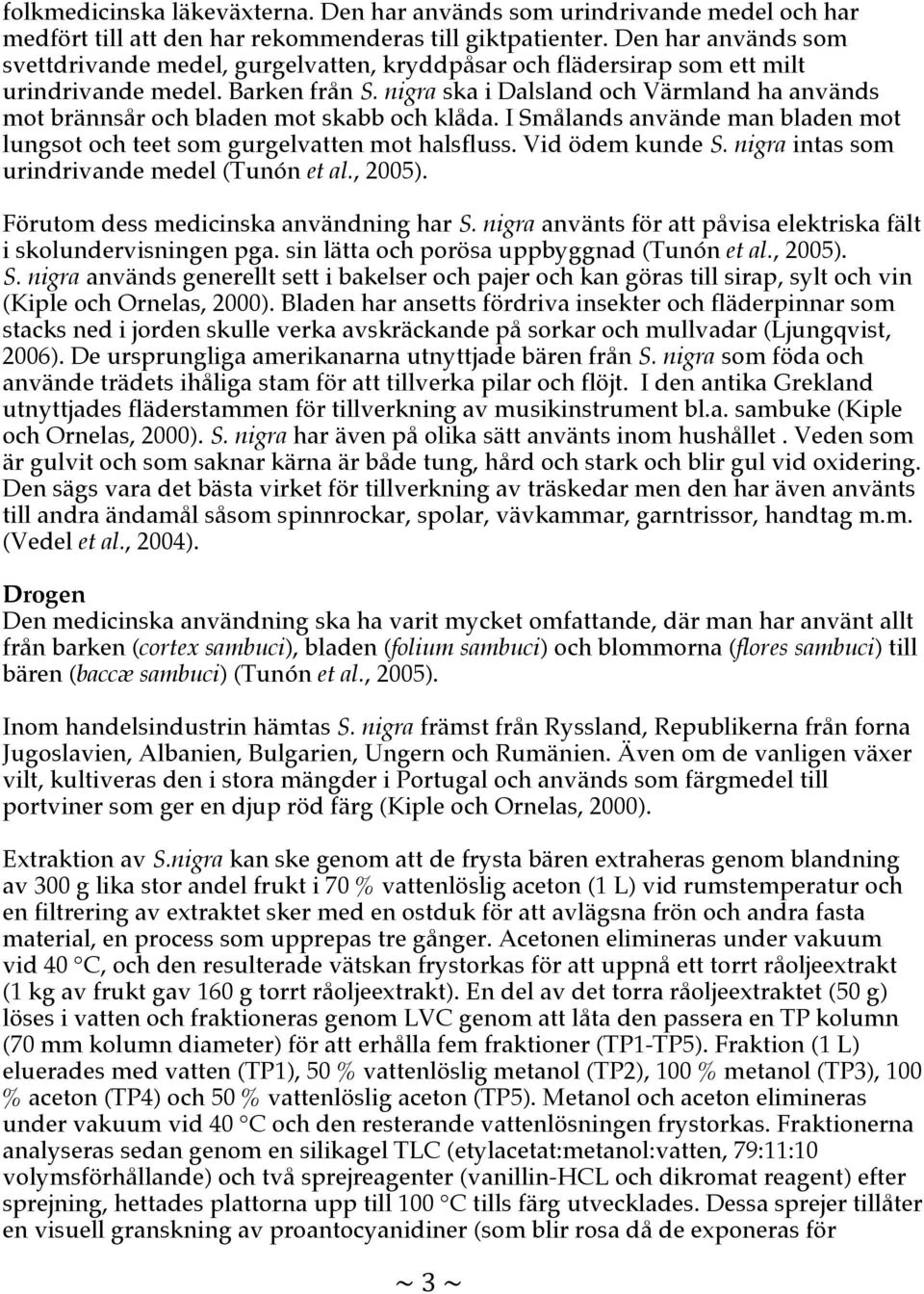 nigra ska i Dalsland och Värmland ha används mot brännsår och bladen mot skabb och klåda. I Smålands använde man bladen mot lungsot och teet som gurgelvatten mot halsfluss. Vid ödem kunde S.