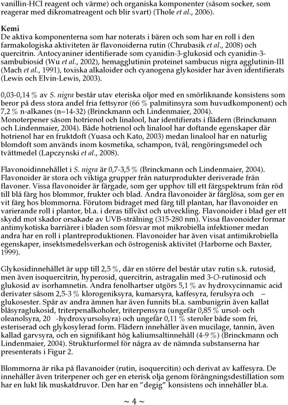 Antocyaniner identifierade som cyanidin-3-glukosid och cyanidin-3- sambubiosid (Wu et al., 2002), hemagglutinin proteinet sambucus nigra agglutinin-iii (Mach et al.