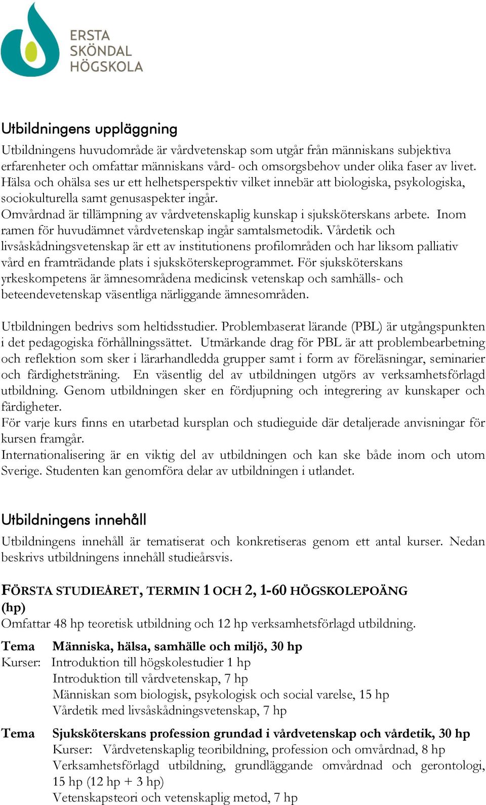 Omvårdnad är tillämpning av vårdvetenskaplig kunskap i sjuksköterskans arbete. Inom ramen för huvudämnet vårdvetenskap ingår samtalsmetodik.