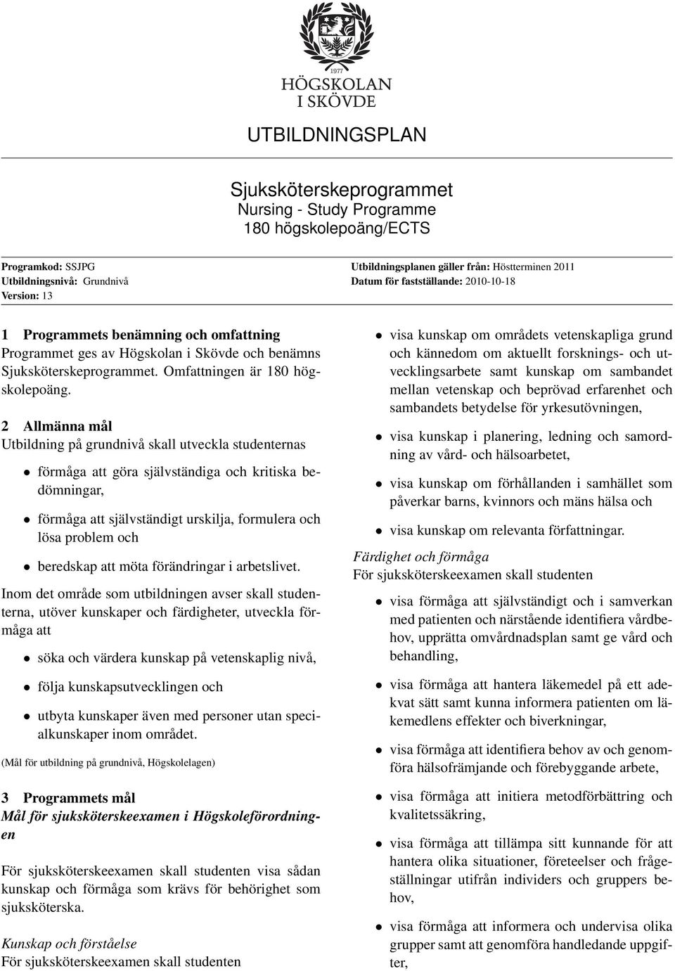 2 Allmänna mål Utbildning på grundnivå skall utveckla studenternas förmåga att göra självständiga och kritiska bedömningar, förmåga att självständigt urskilja, formulera och lösa problem och