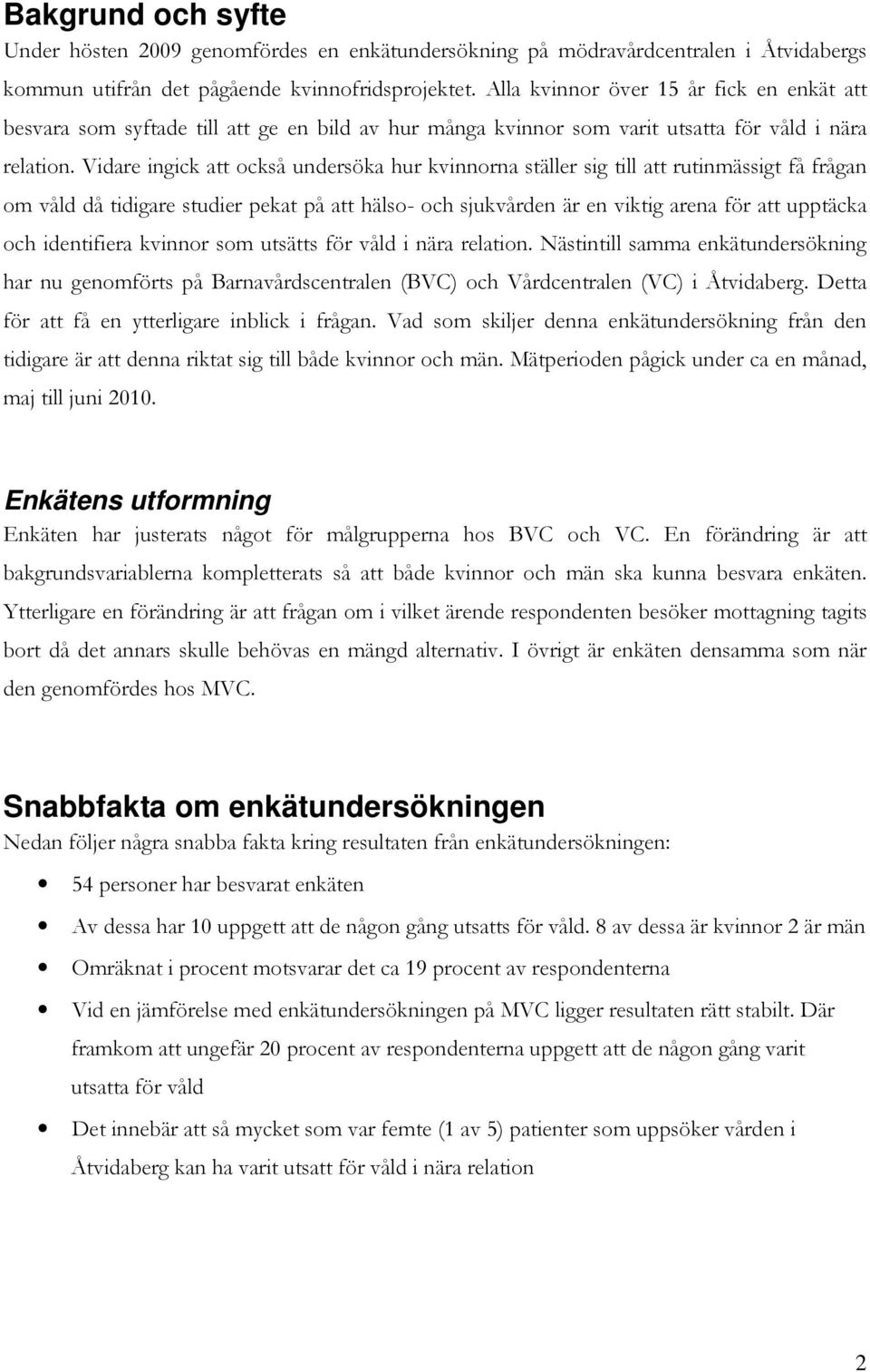 Vidare ingick att också undersöka hur kvinnorna ställer sig till att rutinmässigt få frågan om våld då tidigare studier pekat på att hälso- och sjukvården är en viktig arena för att upptäcka och