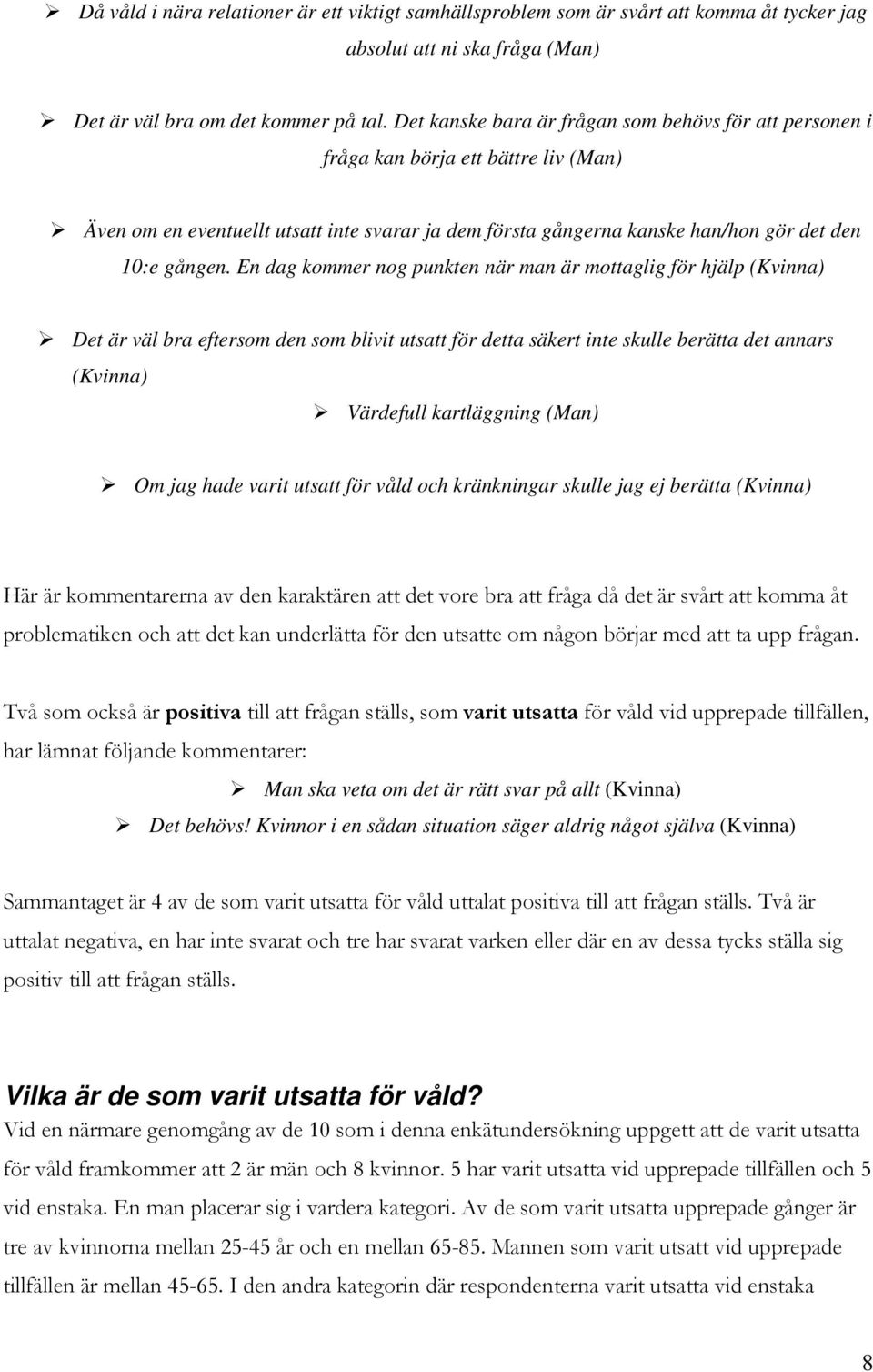 En dag kommer nog punkten när man är mottaglig för hjälp (Kvinna) Det är väl bra eftersom den som blivit utsatt för detta säkert inte skulle berätta det annars (Kvinna) Värdefull kartläggning (Man)