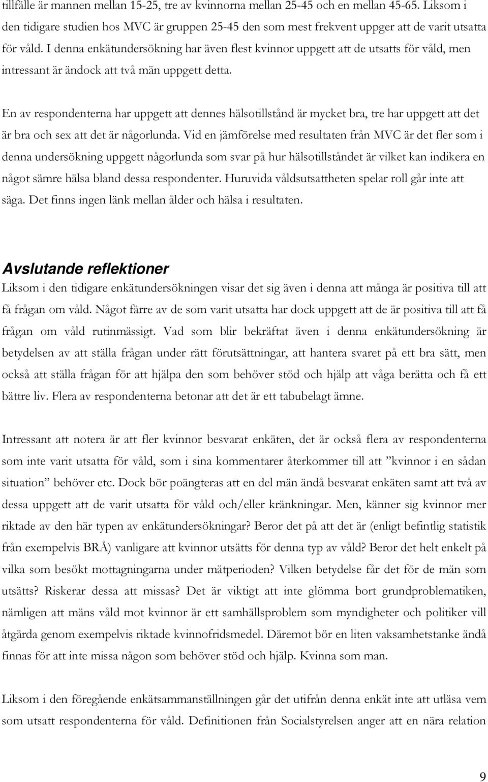 En av respondenterna har uppgett att dennes hälsotillstånd är mycket bra, tre har uppgett att det är bra och sex att det är någorlunda.