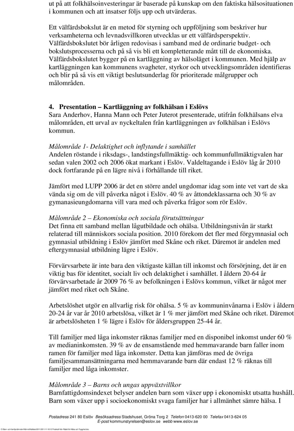 Välfärdsbokslutet bör årligen redovisas i samband med de ordinarie budget- och bokslutsprocesserna och på så vis bli ett kompletterande mått till de ekonomiska.