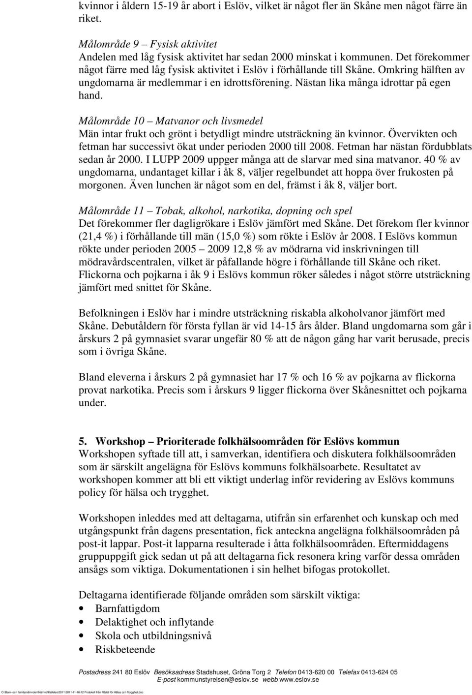 Målområde 10 Matvanor och livsmedel Män intar frukt och grönt i betydligt mindre utsträckning än kvinnor. Övervikten och fetman har successivt ökat under perioden 2000 till 2008.