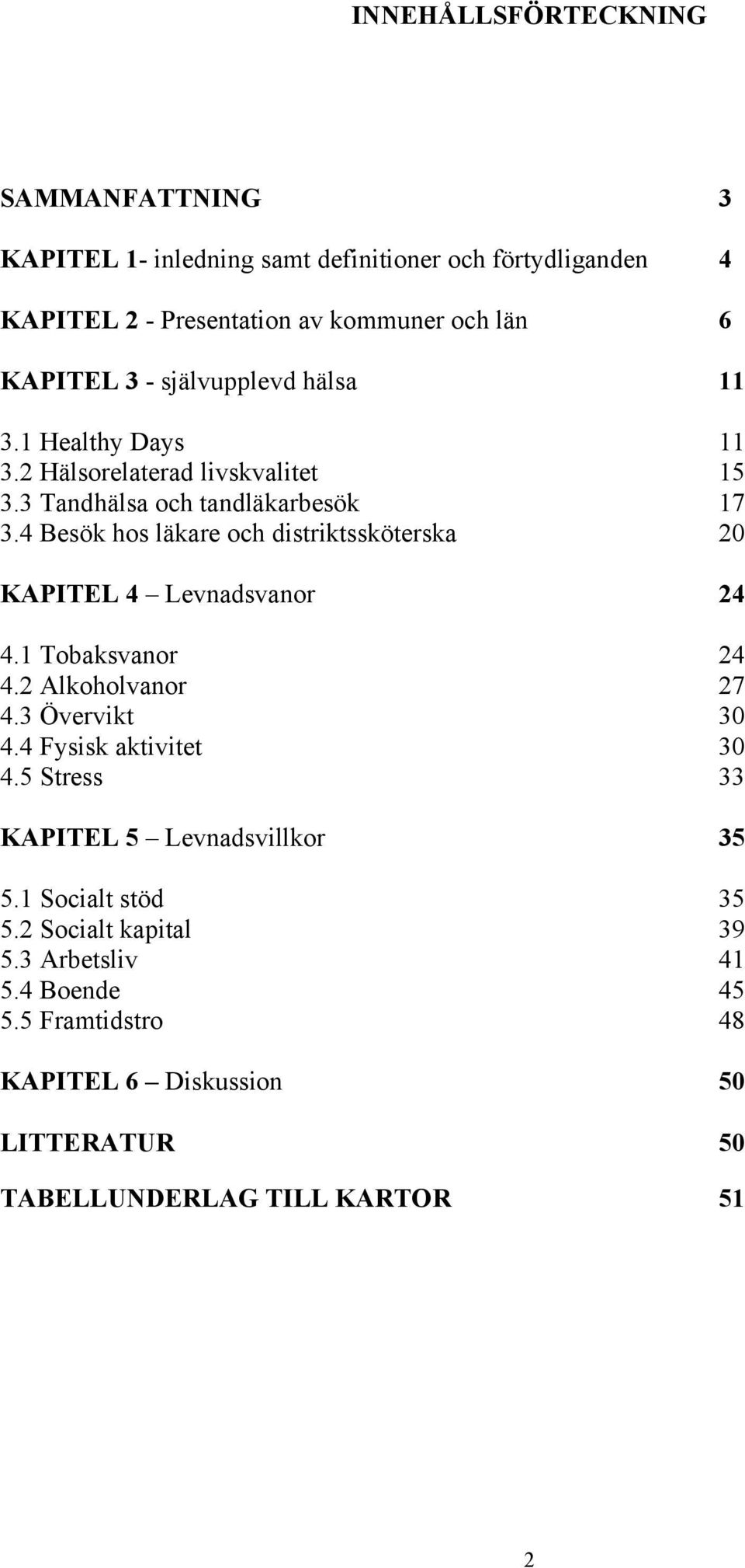 4 Besök hos läkare och distriktssköterska 20 KAPITEL 4 Levnadsvanor 24 4.1 Tobaksvanor 24 4.2 Alkoholvanor 27 4.3 Övervikt 30 4.4 Fysisk aktivitet 30 4.