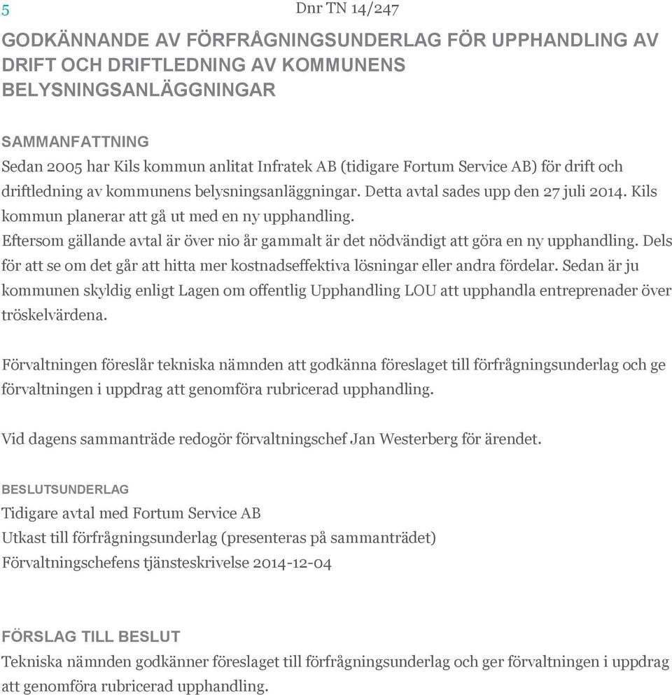 Eftersom gällande avtal är över nio år gammalt är det nödvändigt att göra en ny upphandling. Dels för att se om det går att hitta mer kostnadseffektiva lösningar eller andra fördelar.