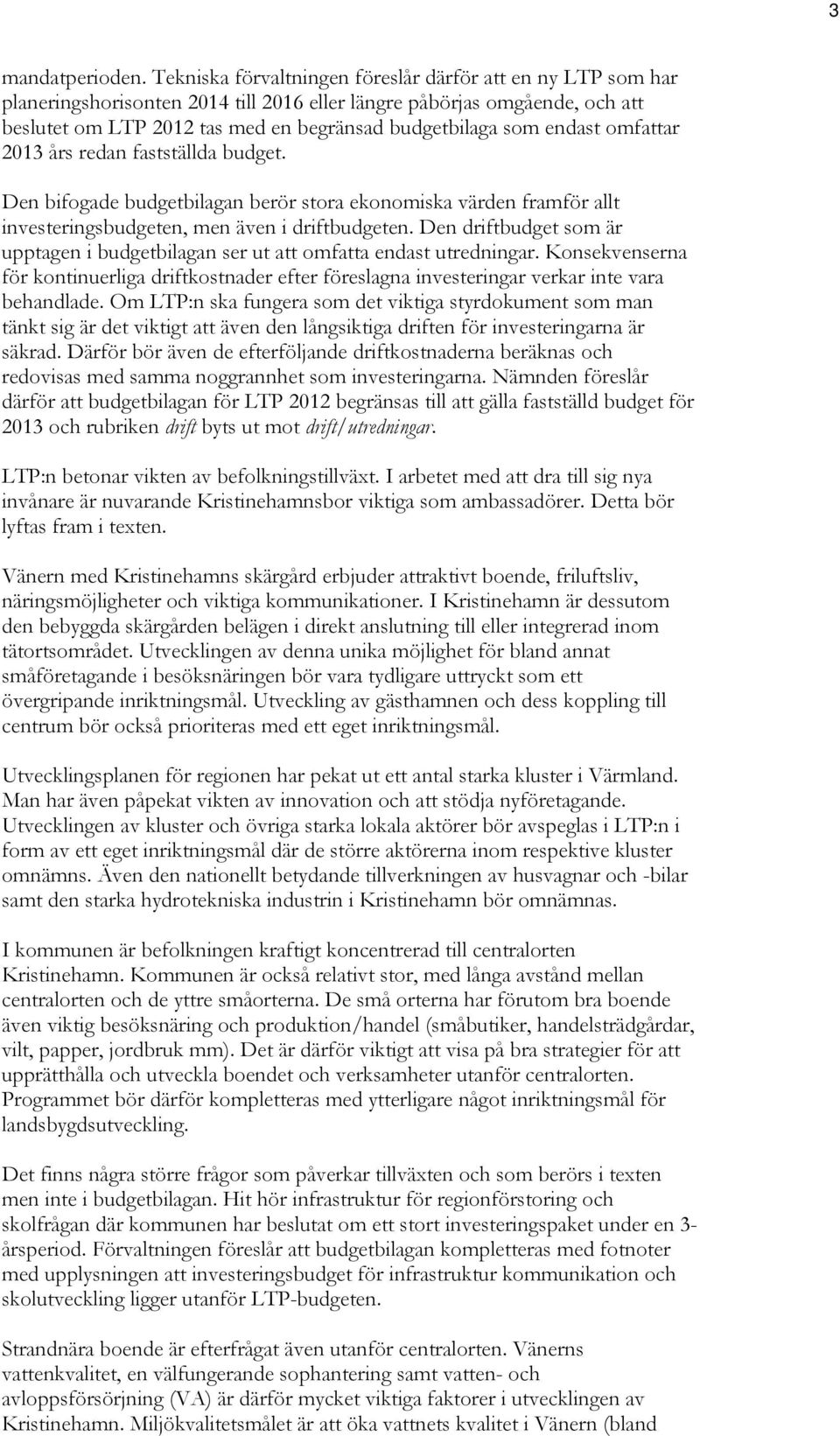 endast omfattar 2013 års redan fastställda budget. Den bifogade budgetbilagan berör stora ekonomiska värden framför allt investeringsbudgeten, men även i driftbudgeten.