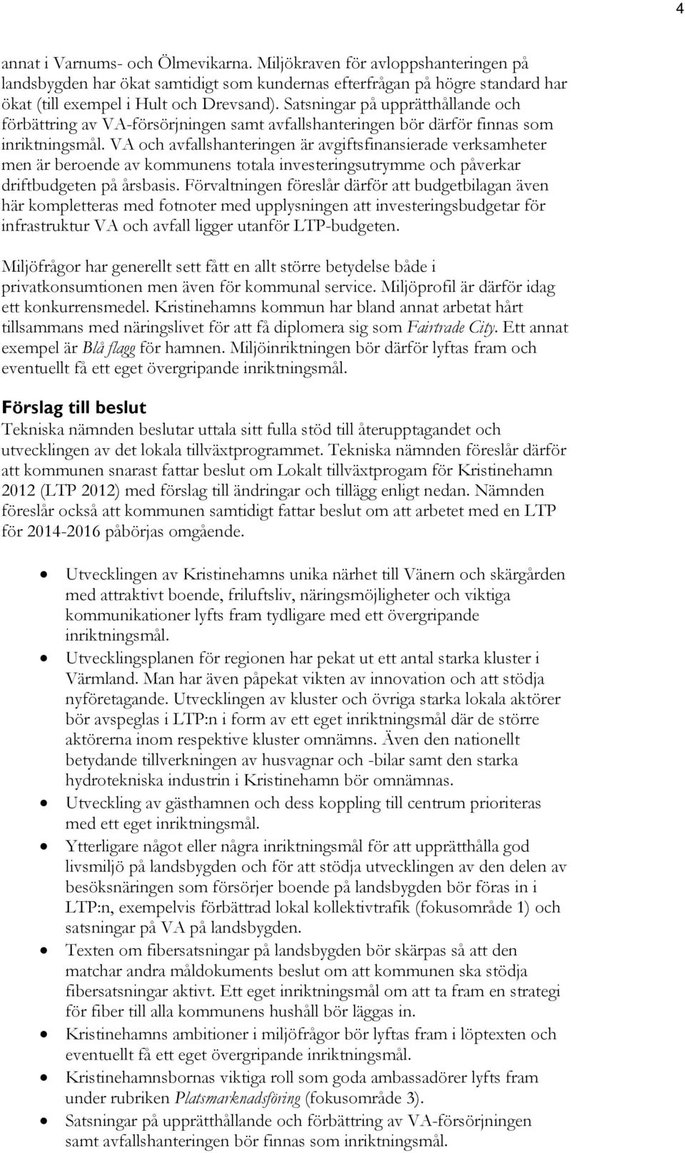 VA och avfallshanteringen är avgiftsfinansierade verksamheter men är beroende av kommunens totala investeringsutrymme och påverkar driftbudgeten på årsbasis.