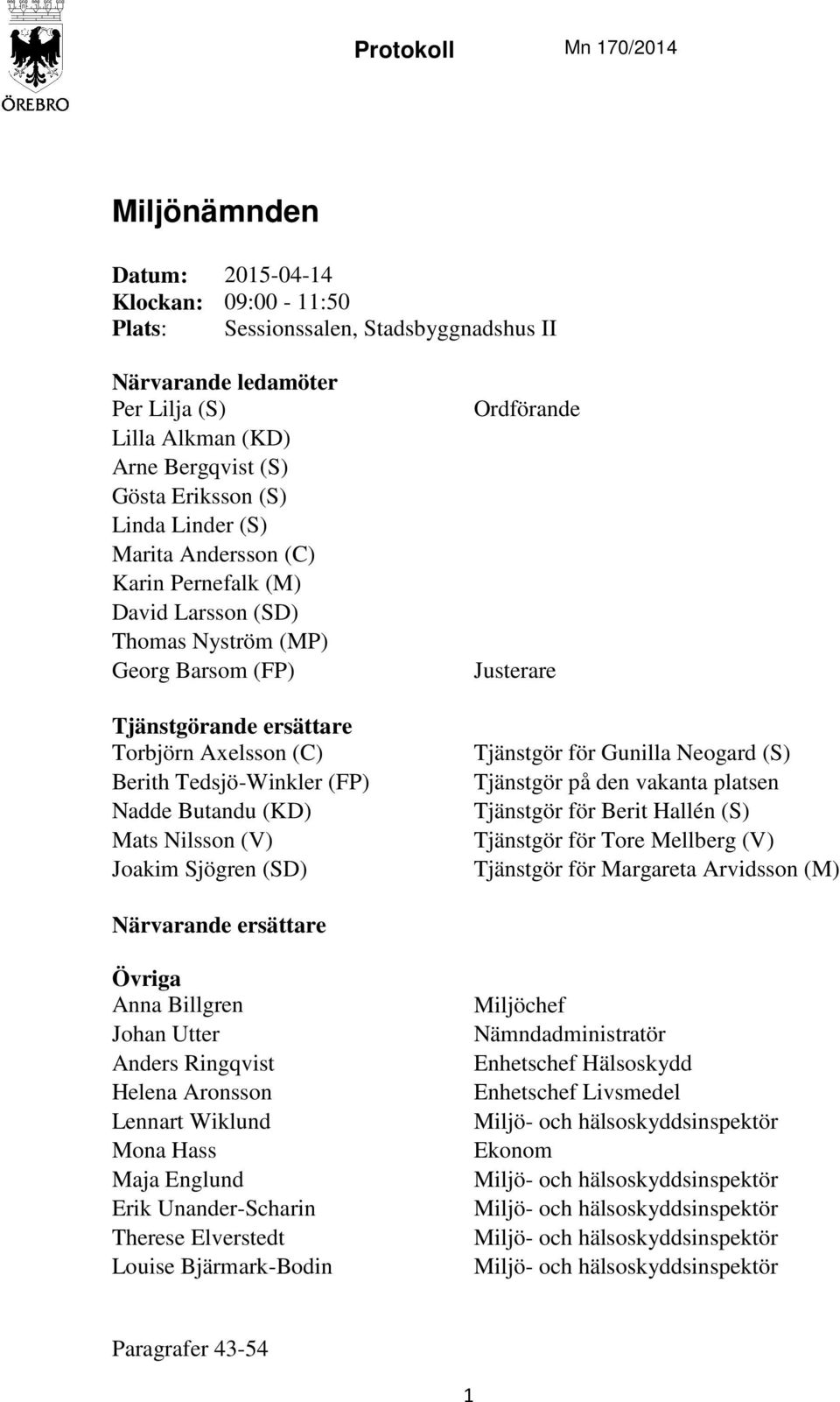 (FP) Nadde Butandu (KD) Mats Nilsson (V) Joakim Sjögren (SD) Ordförande Justerare Tjänstgör för Gunilla Neogard (S) Tjänstgör på den vakanta platsen Tjänstgör för Berit Hallén (S) Tjänstgör för Tore