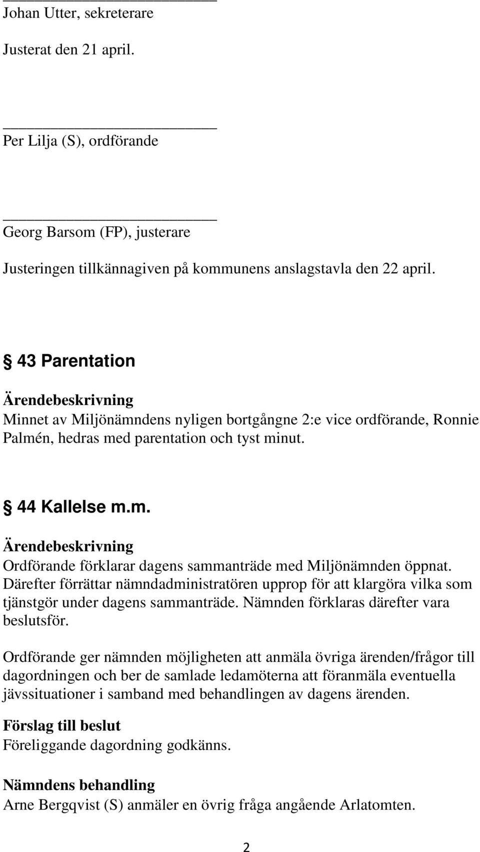 Därefter förrättar nämndadministratören upprop för att klargöra vilka som tjänstgör under dagens sammanträde. Nämnden förklaras därefter vara beslutsför.