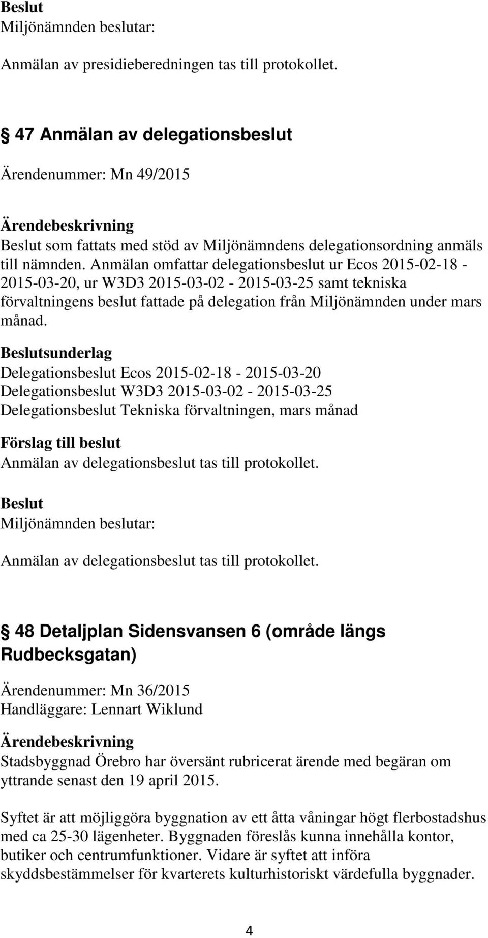 sunderlag Delegationsbeslut Ecos 2015-02-18-2015-03-20 Delegationsbeslut W3D3 2015-03-02-2015-03-25 Delegationsbeslut Tekniska förvaltningen, mars månad Anmälan av delegationsbeslut tas till