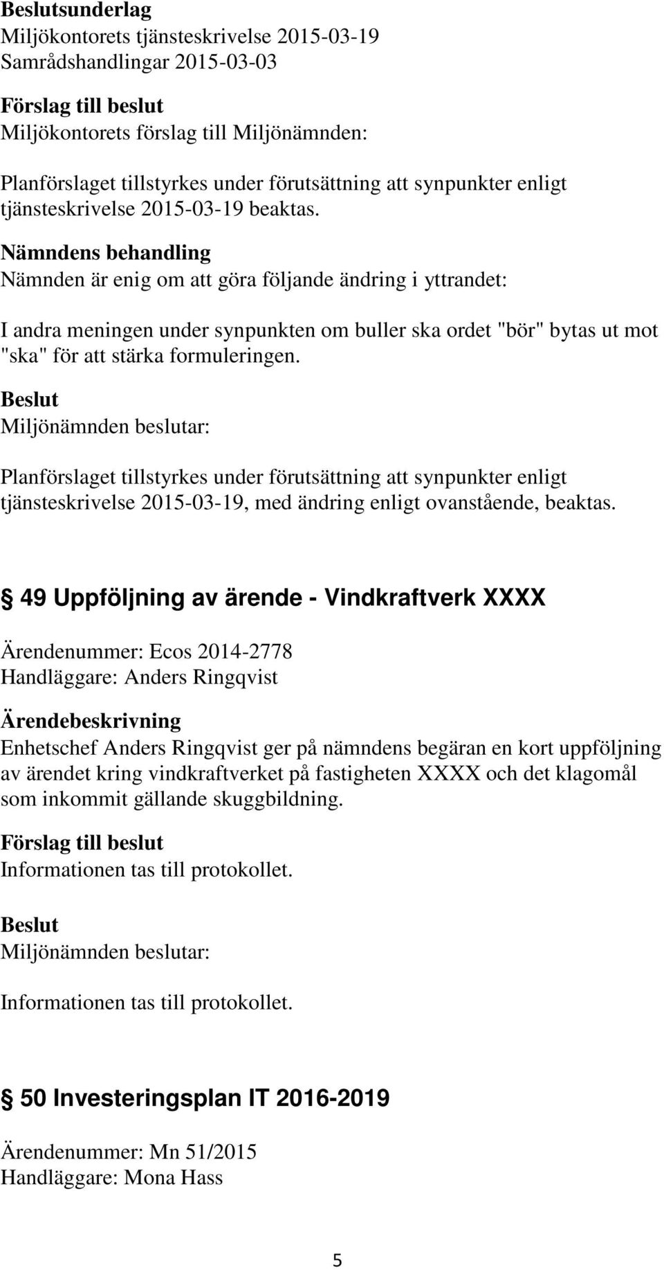 Nämndens behandling Nämnden är enig om att göra följande ändring i yttrandet: I andra meningen under synpunkten om buller ska ordet "bör" bytas ut mot "ska" för att stärka formuleringen.