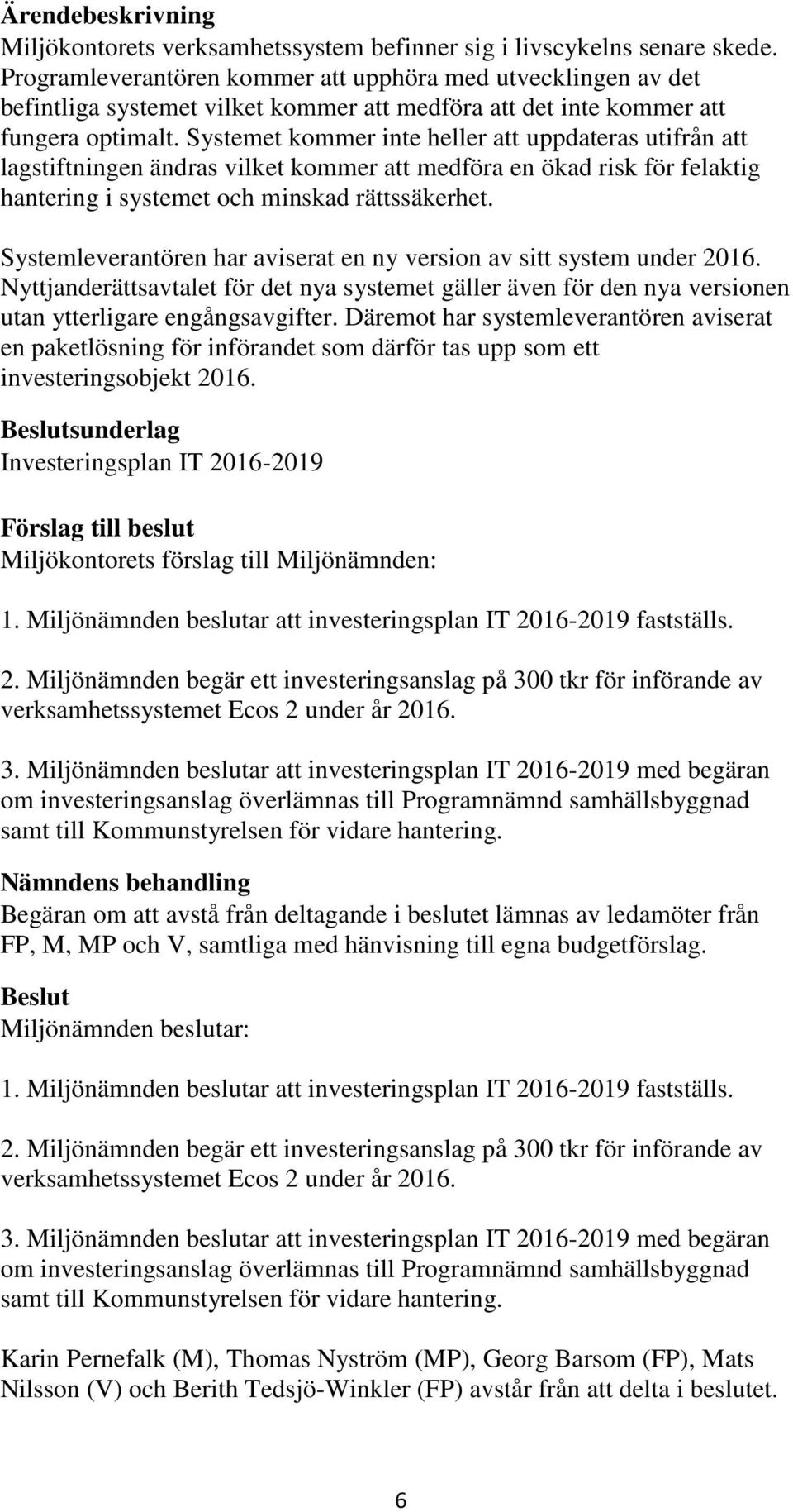 Systemet kommer inte heller att uppdateras utifrån att lagstiftningen ändras vilket kommer att medföra en ökad risk för felaktig hantering i systemet och minskad rättssäkerhet.