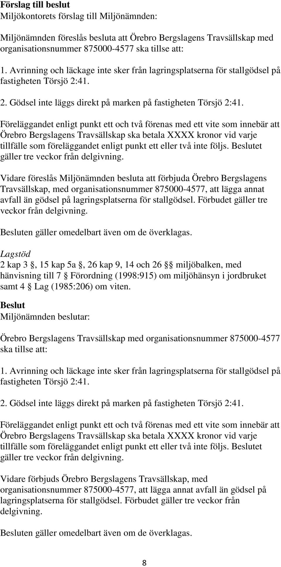 Föreläggandet enligt punkt ett och två förenas med ett vite som innebär att Örebro Bergslagens Travsällskap ska betala XXXX kronor vid varje tillfälle som föreläggandet enligt punkt ett eller två