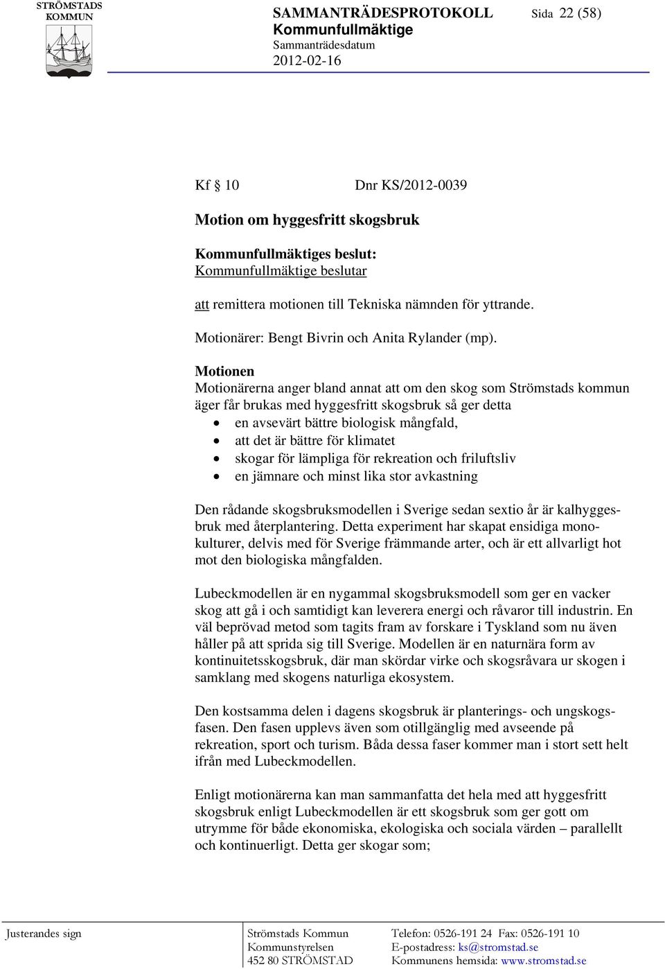 Motionen Motionärerna anger bland annat att om den skog som Strömstads kommun äger får brukas med hyggesfritt skogsbruk så ger detta en avsevärt bättre biologisk mångfald, att det är bättre för