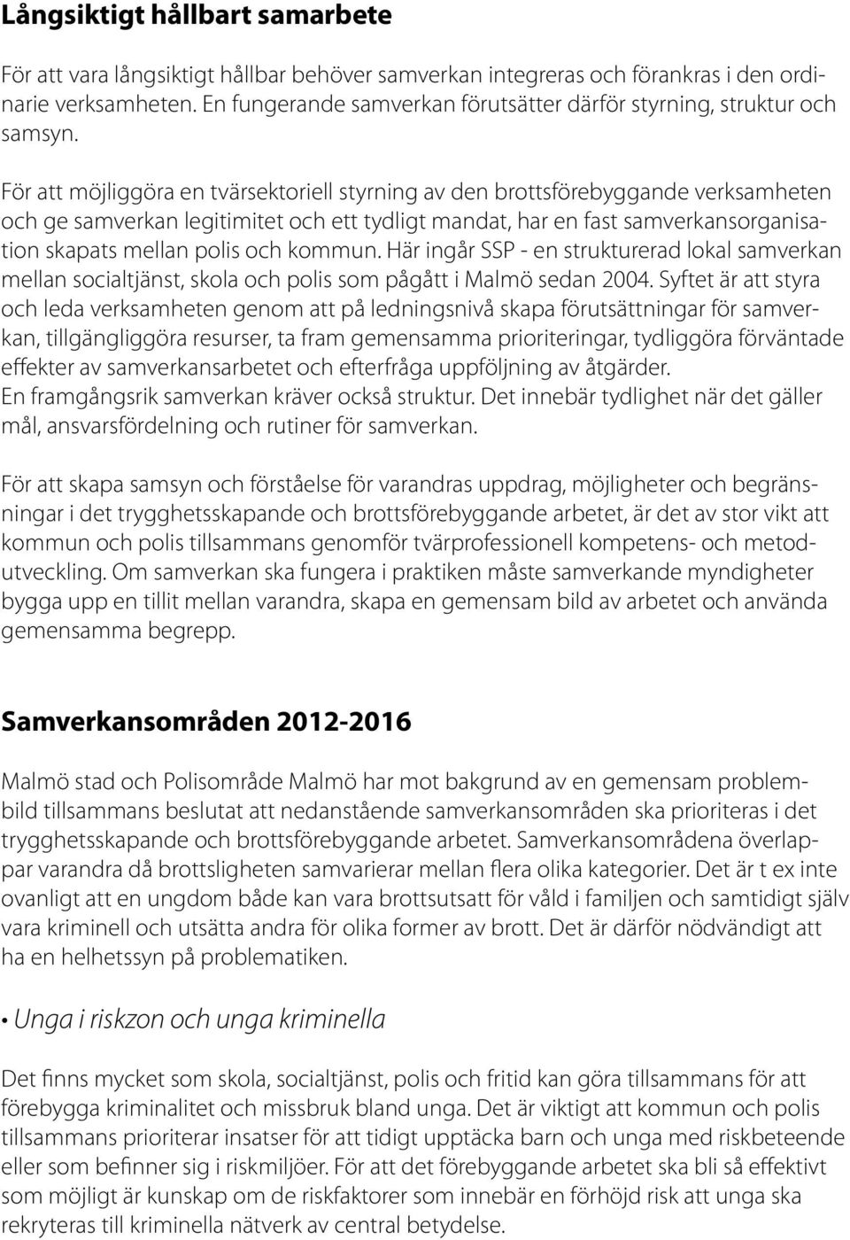 För att möjliggöra en tvärsektoriell styrning av den brottsförebyggande verksamheten och ge samverkan legitimitet och ett tydligt mandat, har en fast samverkansorganisation skapats mellan polis och