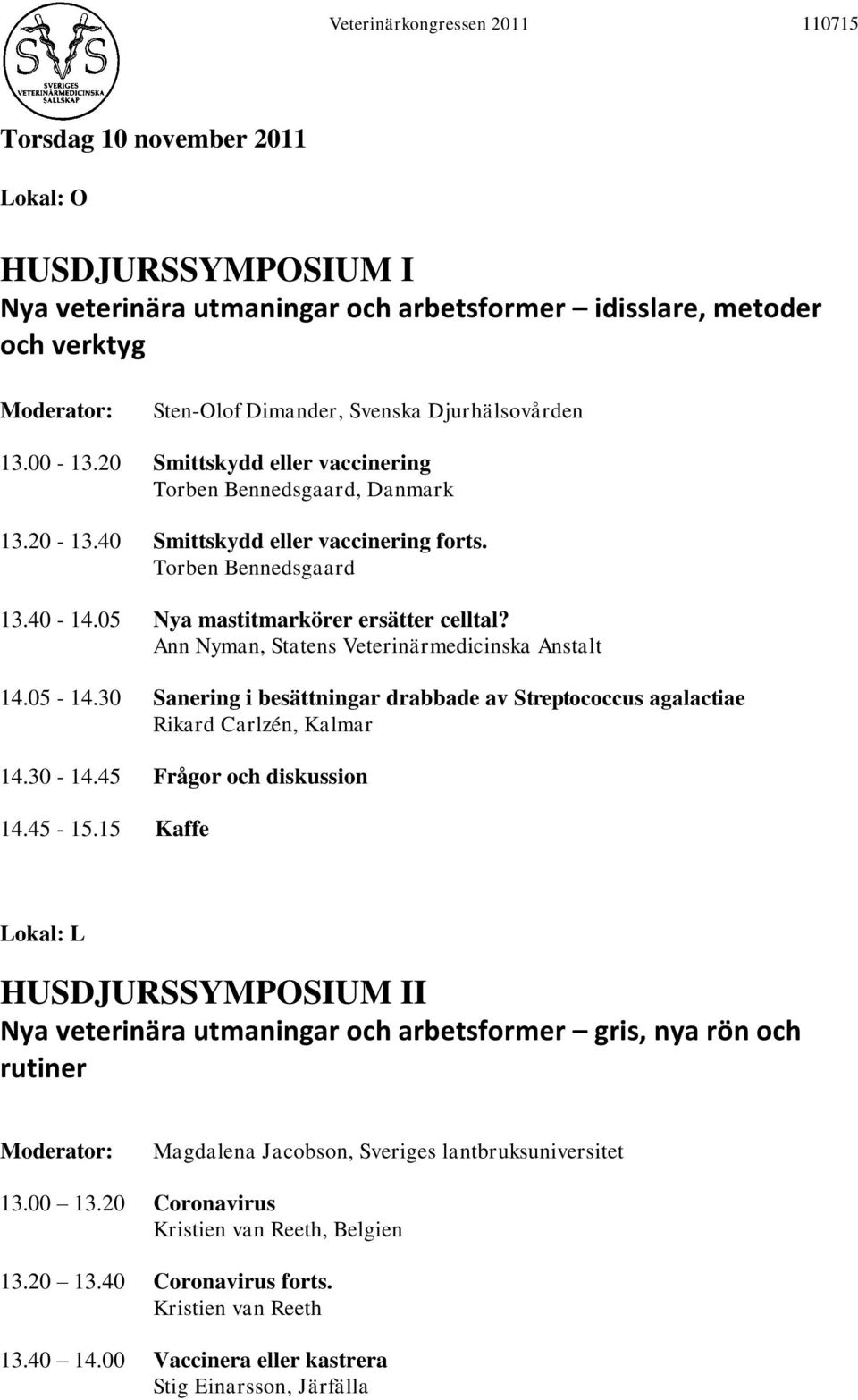 Ann Nyman, Statens Veterinärmedicinska Anstalt 14.05-14.30 Sanering i besättningar drabbade av Streptococcus agalactiae Rikard Carlzén, Kalmar 14.30-14.45 Frågor och diskussion 14.45-15.